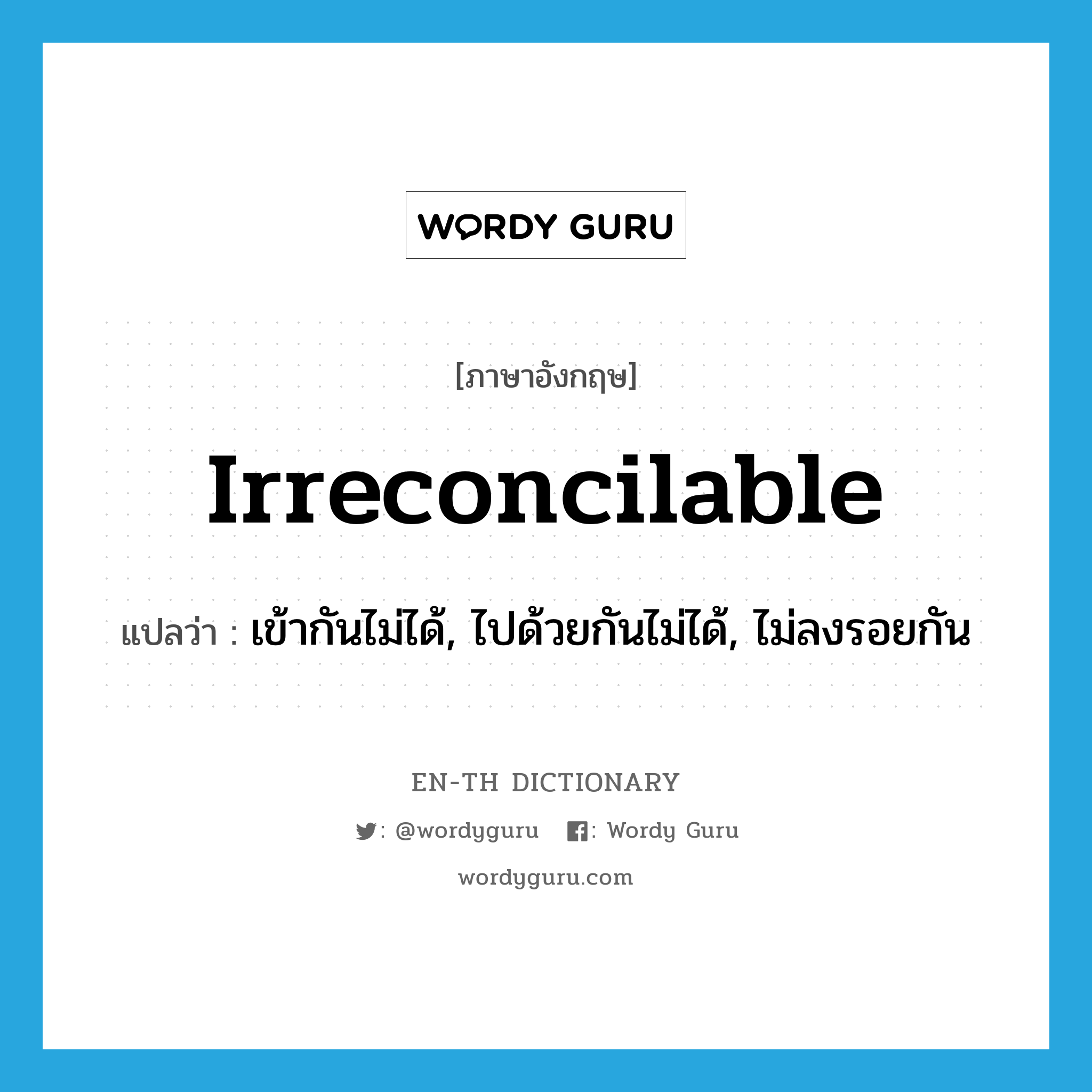 irreconcilable แปลว่า?, คำศัพท์ภาษาอังกฤษ irreconcilable แปลว่า เข้ากันไม่ได้, ไปด้วยกันไม่ได้, ไม่ลงรอยกัน ประเภท ADJ หมวด ADJ