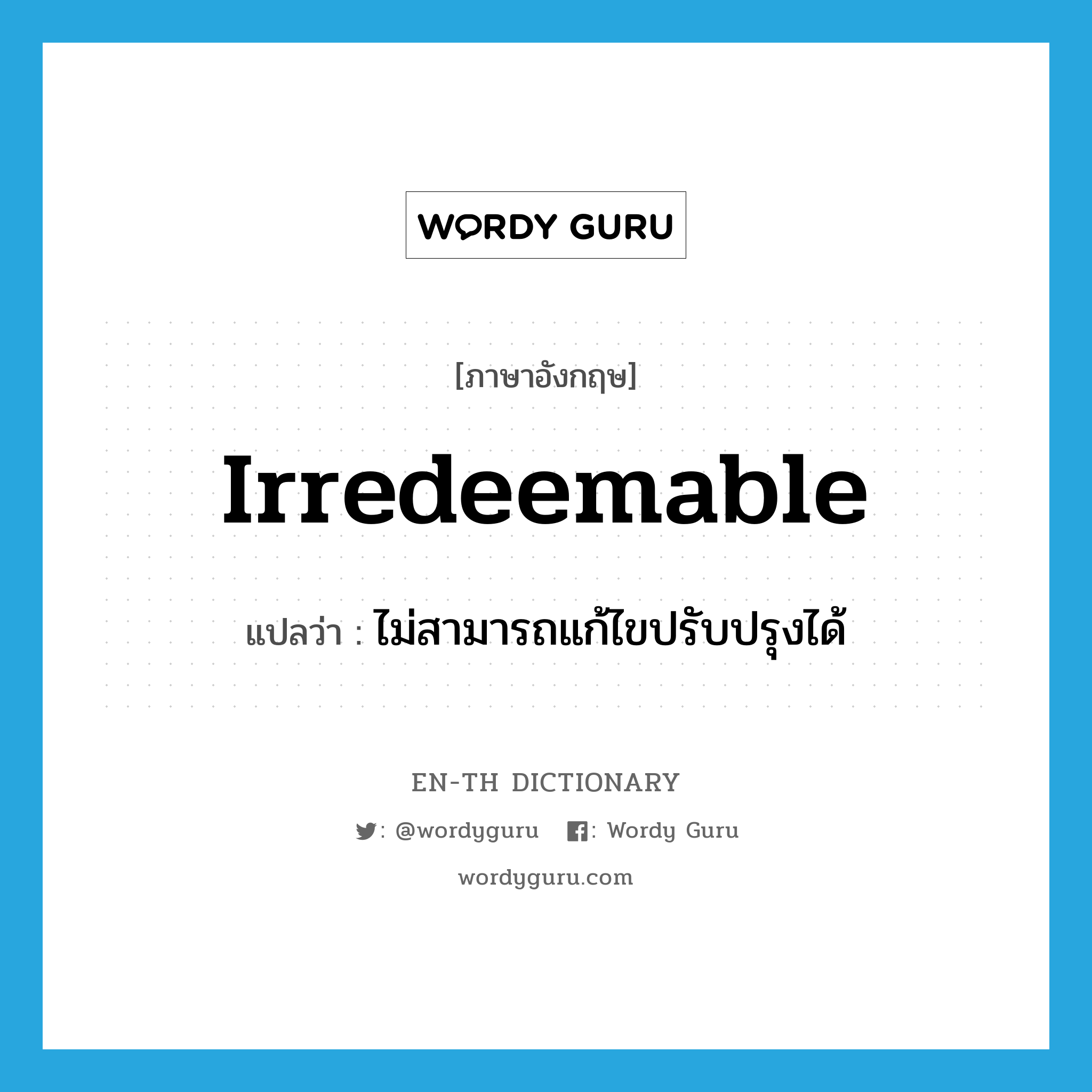 irredeemable แปลว่า?, คำศัพท์ภาษาอังกฤษ irredeemable แปลว่า ไม่สามารถแก้ไขปรับปรุงได้ ประเภท ADJ หมวด ADJ