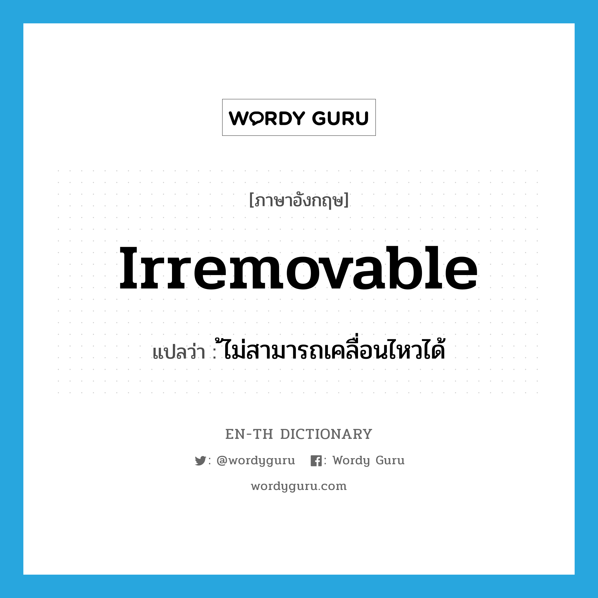 irremovable แปลว่า?, คำศัพท์ภาษาอังกฤษ irremovable แปลว่า ้ไม่สามารถเคลื่อนไหวได้ ประเภท ADJ หมวด ADJ