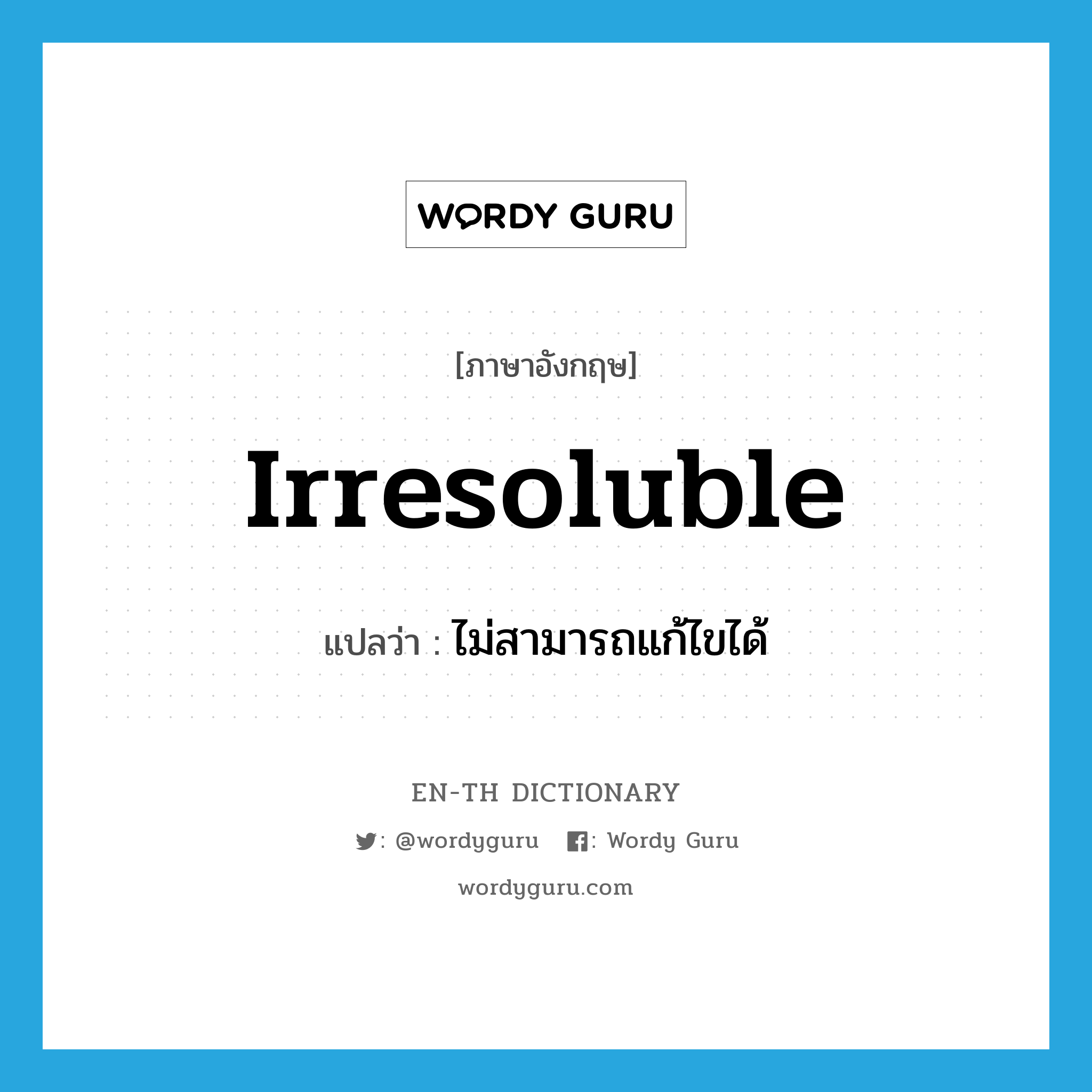 irresoluble แปลว่า?, คำศัพท์ภาษาอังกฤษ irresoluble แปลว่า ไม่สามารถแก้ไขได้ ประเภท ADJ หมวด ADJ