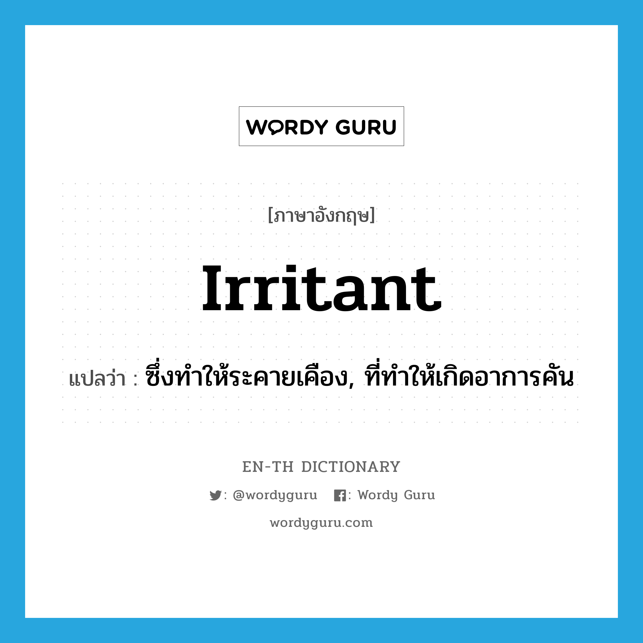 irritant แปลว่า?, คำศัพท์ภาษาอังกฤษ irritant แปลว่า ซึ่งทำให้ระคายเคือง, ที่ทำให้เกิดอาการคัน ประเภท ADJ หมวด ADJ