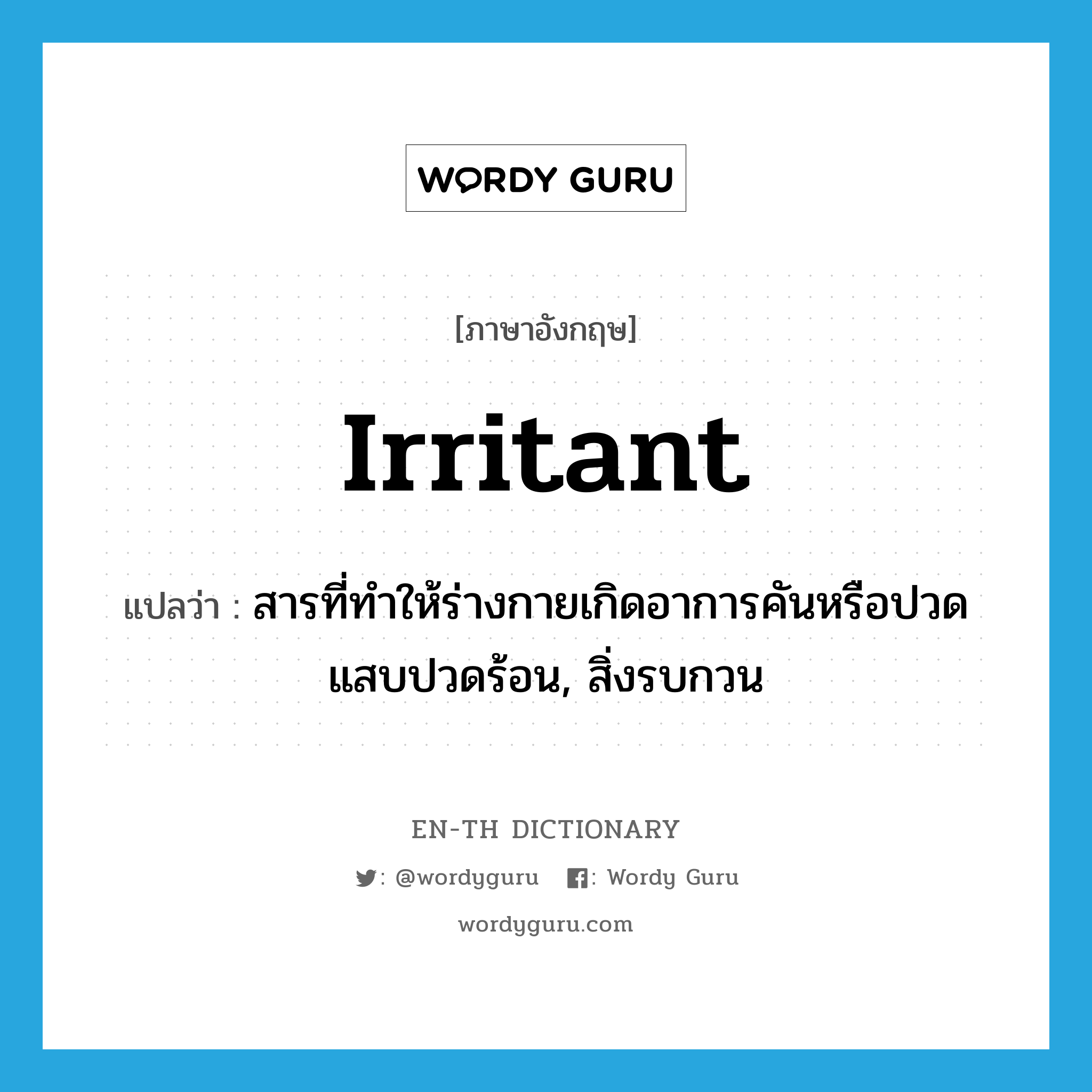 irritant แปลว่า?, คำศัพท์ภาษาอังกฤษ irritant แปลว่า สารที่ทำให้ร่างกายเกิดอาการคันหรือปวดแสบปวดร้อน, สิ่งรบกวน ประเภท N หมวด N