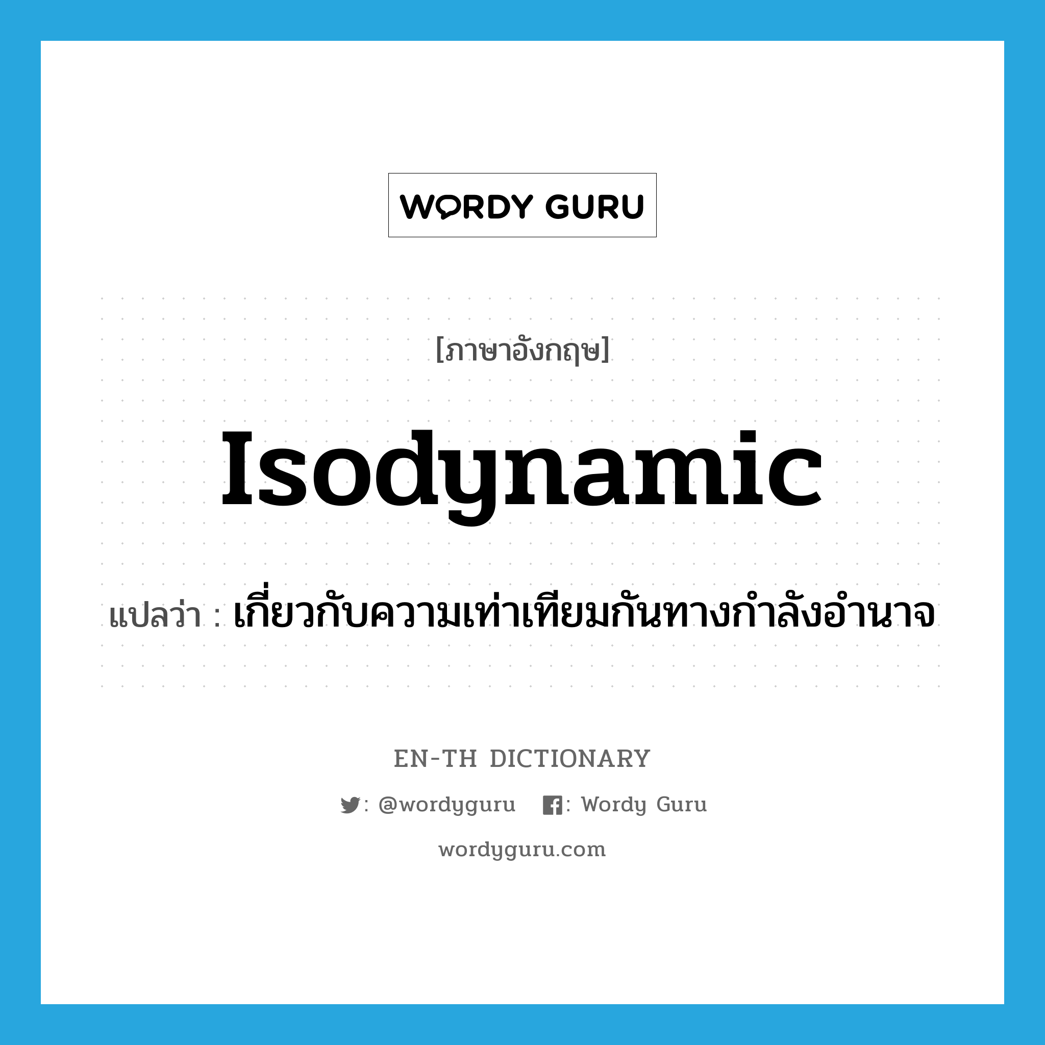 isodynamic แปลว่า?, คำศัพท์ภาษาอังกฤษ isodynamic แปลว่า เกี่ยวกับความเท่าเทียมกันทางกำลังอำนาจ ประเภท ADJ หมวด ADJ