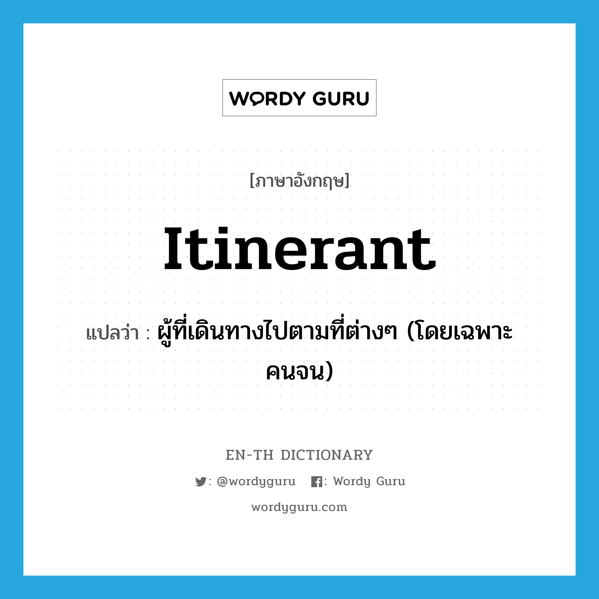 itinerant แปลว่า?, คำศัพท์ภาษาอังกฤษ itinerant แปลว่า ผู้ที่เดินทางไปตามที่ต่างๆ (โดยเฉพาะคนจน) ประเภท N หมวด N