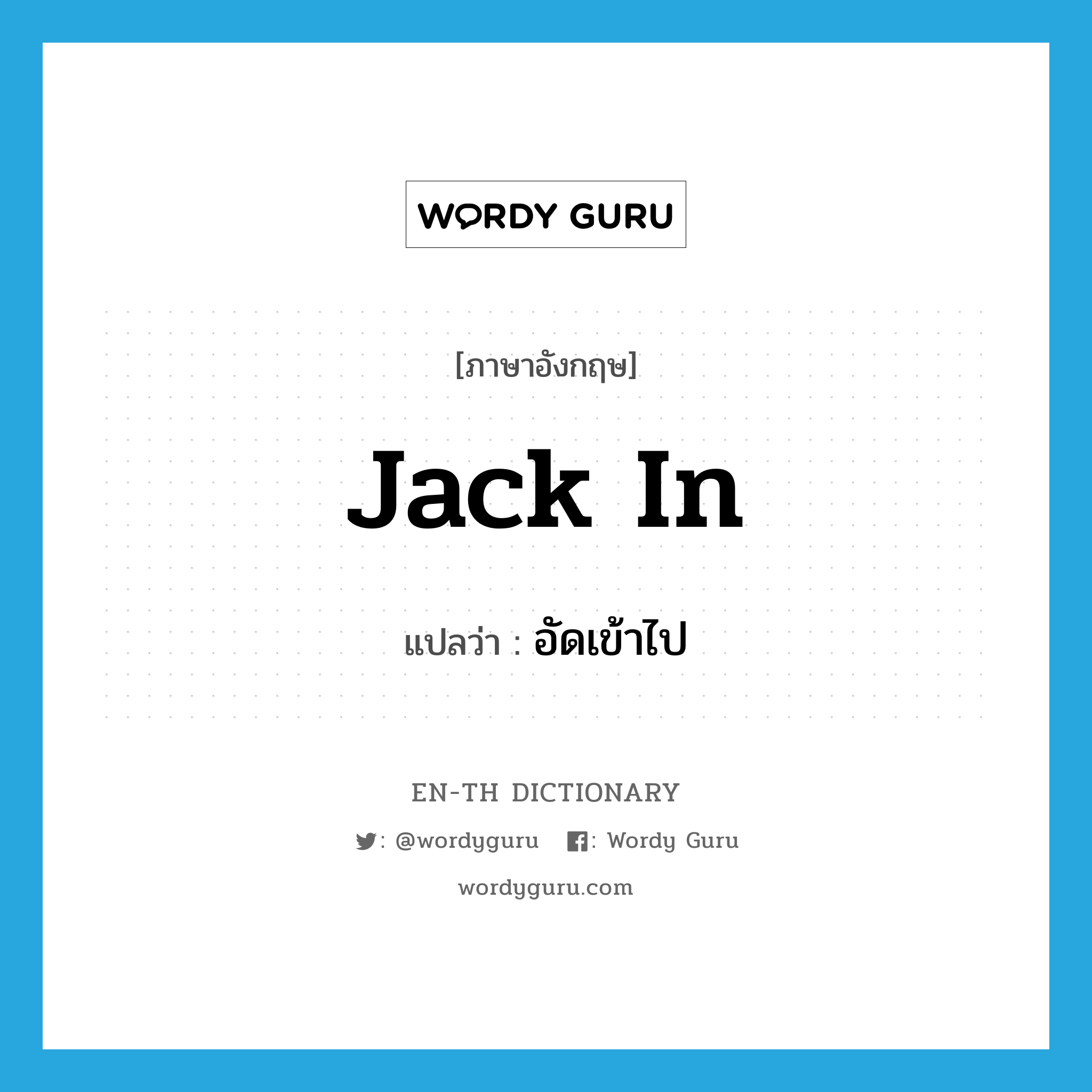 jack in แปลว่า?, คำศัพท์ภาษาอังกฤษ jack in แปลว่า อัดเข้าไป ประเภท PHRV หมวด PHRV