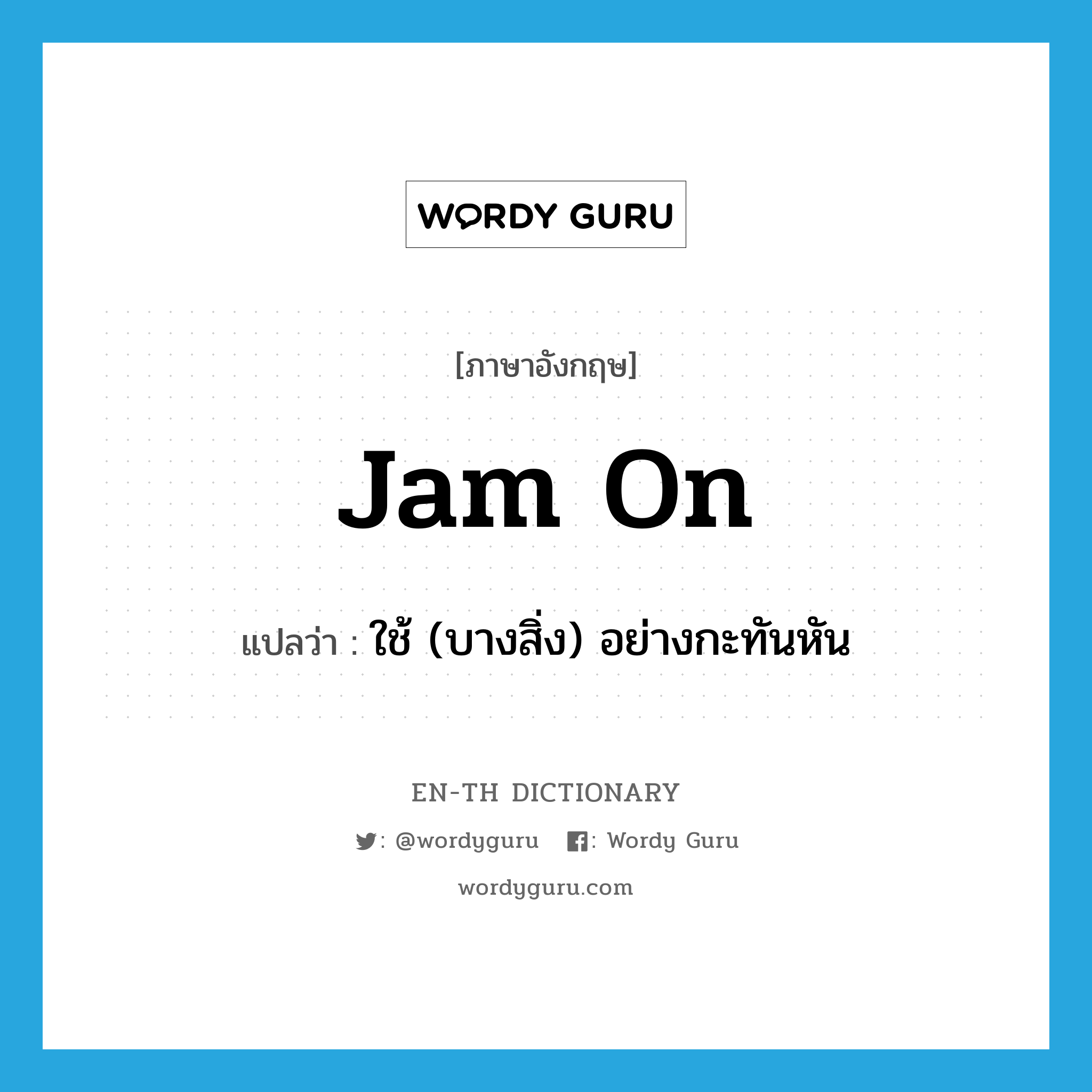 jam on แปลว่า?, คำศัพท์ภาษาอังกฤษ jam on แปลว่า ใช้ (บางสิ่ง) อย่างกะทันหัน ประเภท PHRV หมวด PHRV