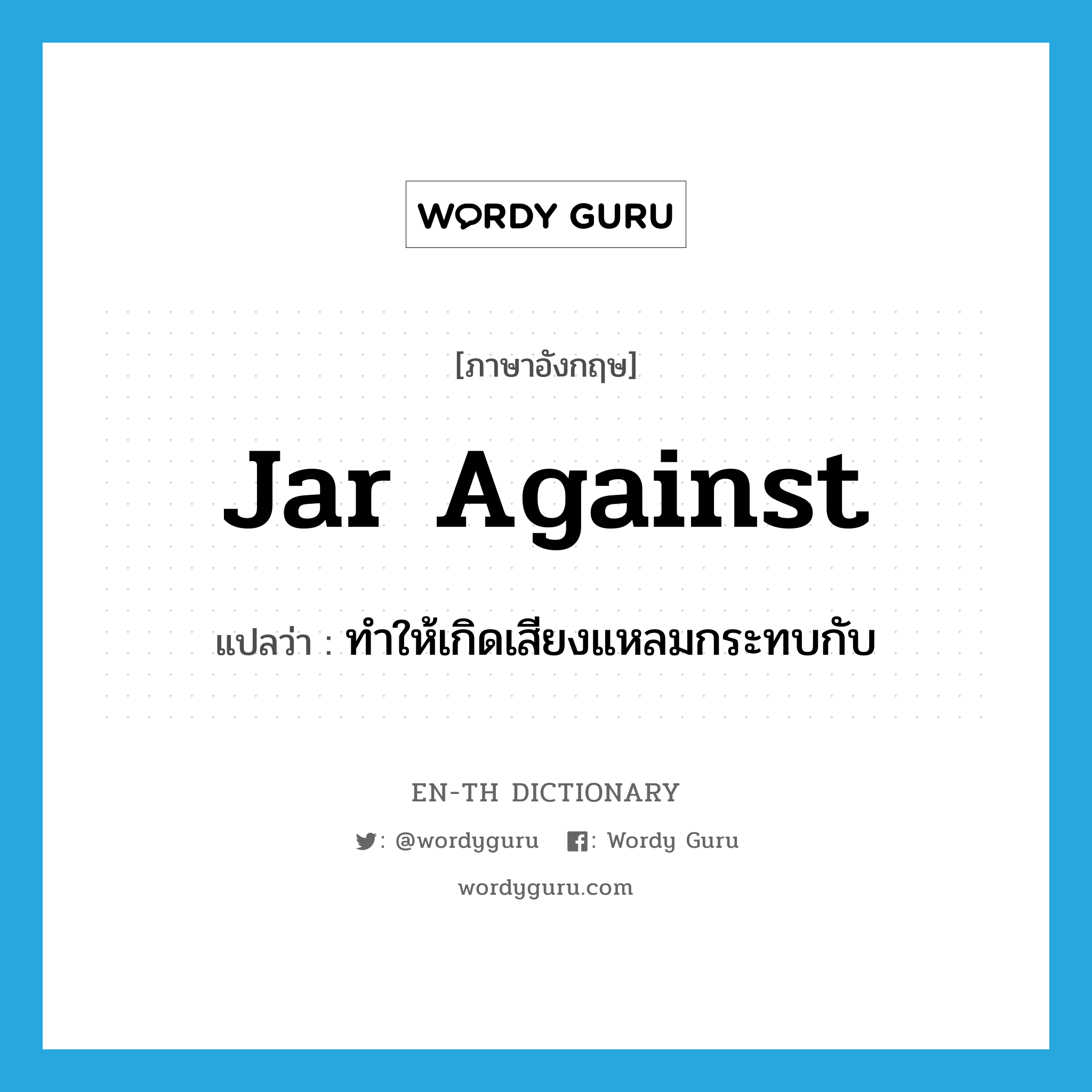 jar against แปลว่า?, คำศัพท์ภาษาอังกฤษ jar against แปลว่า ทำให้เกิดเสียงแหลมกระทบกับ ประเภท PHRV หมวด PHRV