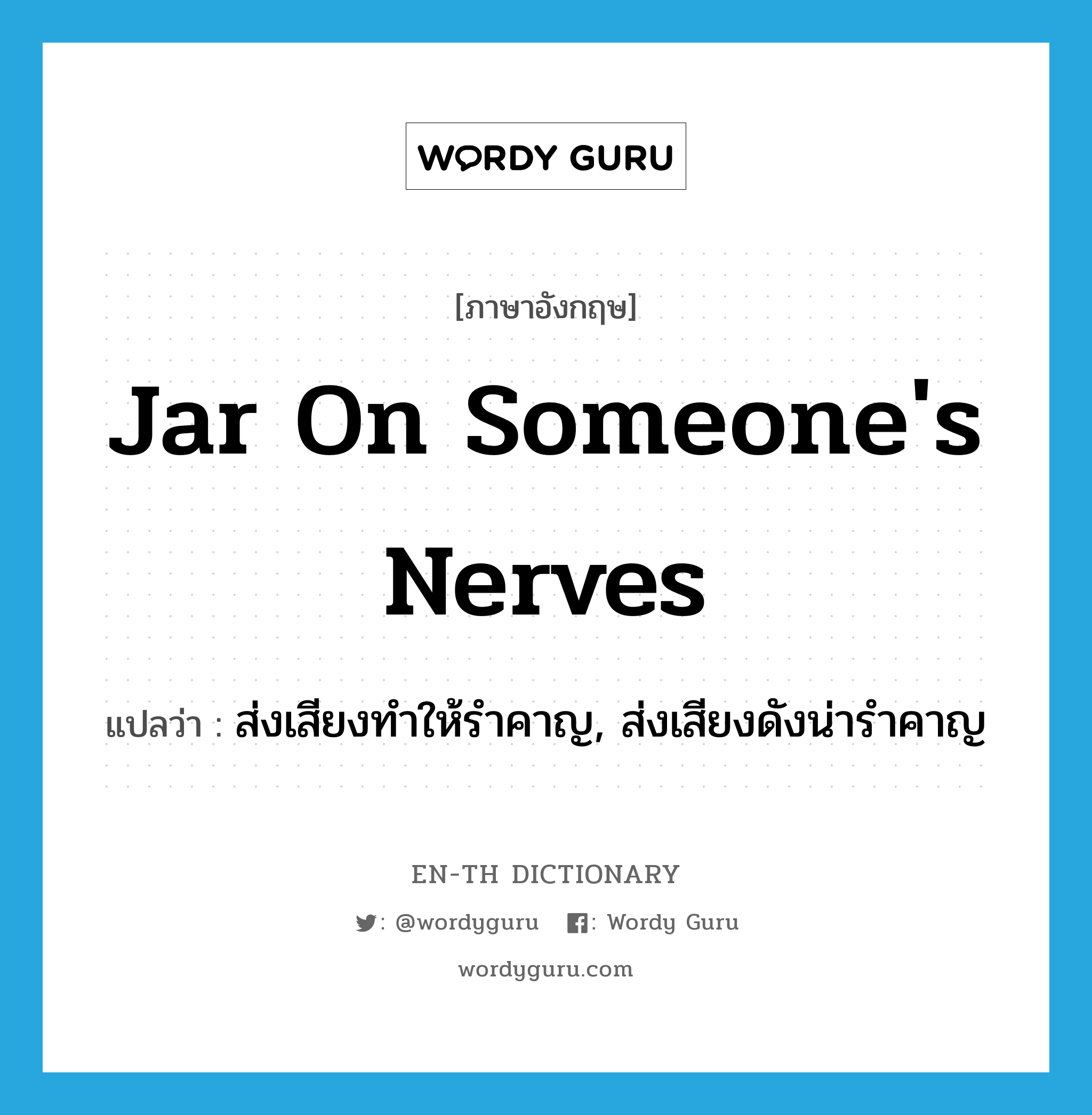 jar on someone&#39;s nerves แปลว่า?, คำศัพท์ภาษาอังกฤษ jar on someone&#39;s nerves แปลว่า ส่งเสียงทำให้รำคาญ, ส่งเสียงดังน่ารำคาญ ประเภท IDM หมวด IDM