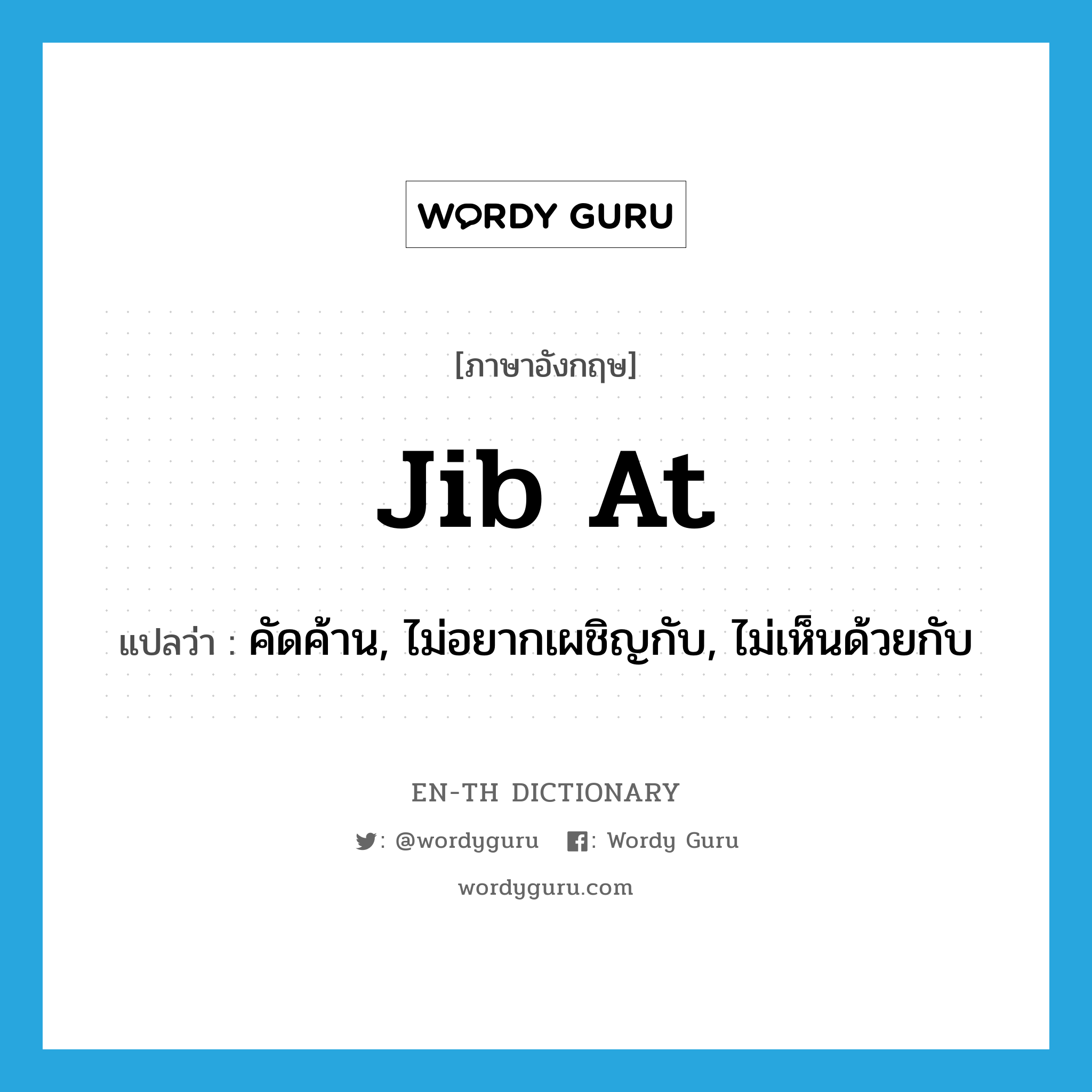 jib at แปลว่า?, คำศัพท์ภาษาอังกฤษ jib at แปลว่า คัดค้าน, ไม่อยากเผชิญกับ, ไม่เห็นด้วยกับ ประเภท PHRV หมวด PHRV