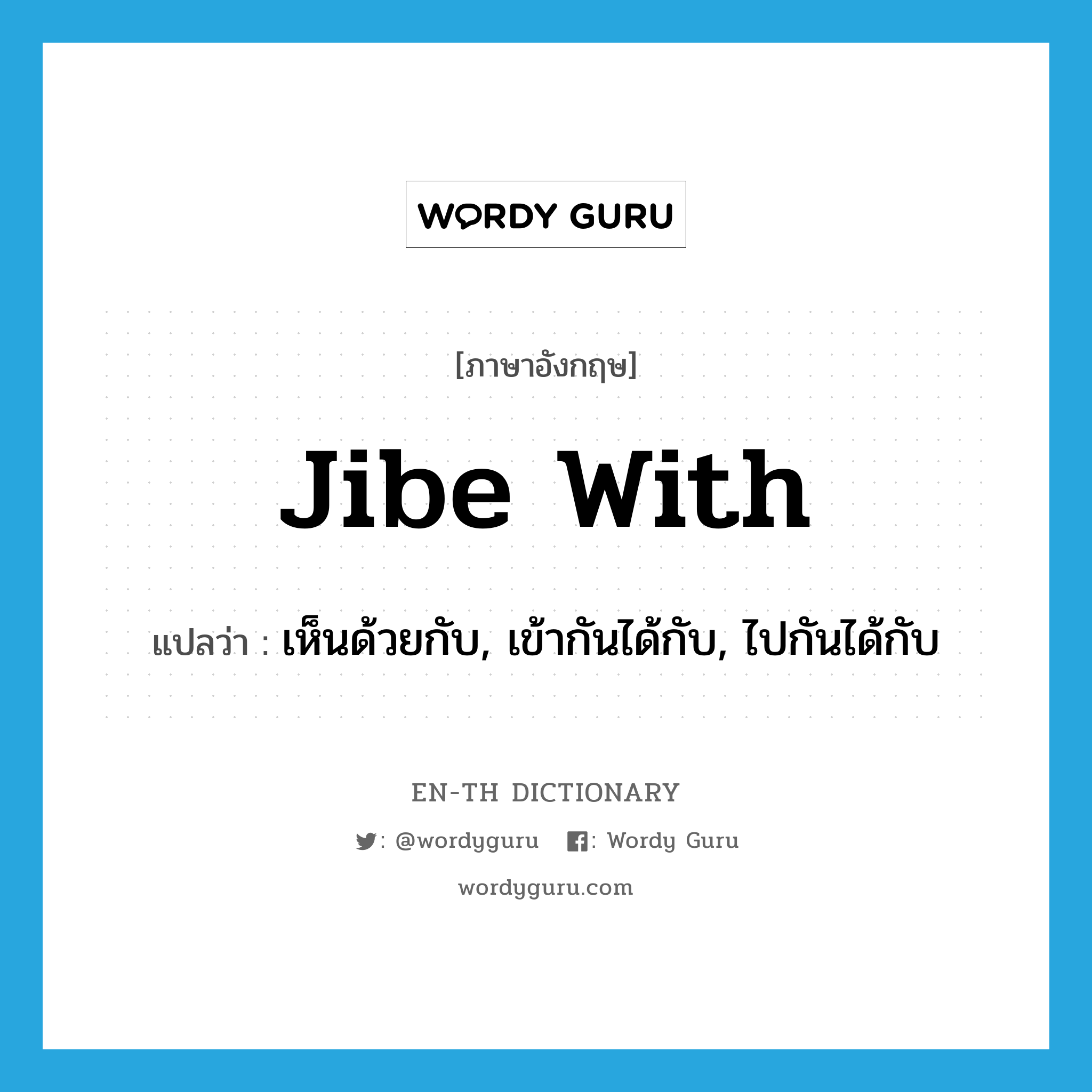 jibe with แปลว่า?, คำศัพท์ภาษาอังกฤษ jibe with แปลว่า เห็นด้วยกับ, เข้ากันได้กับ, ไปกันได้กับ ประเภท PHRV หมวด PHRV