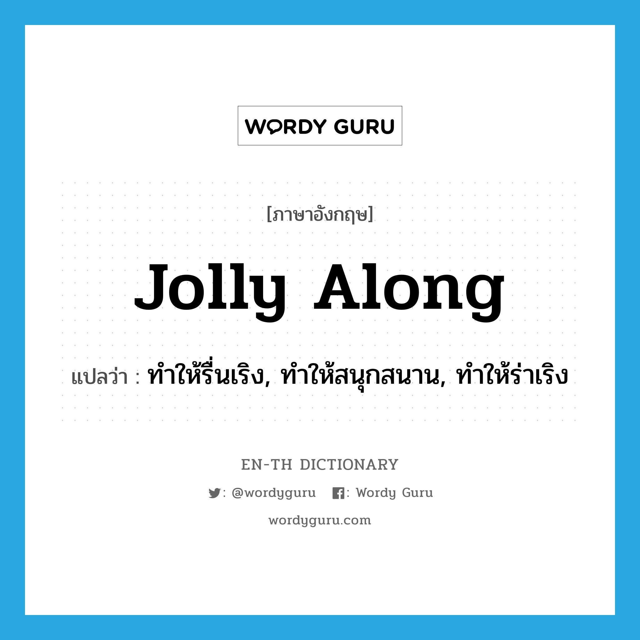 jolly along แปลว่า?, คำศัพท์ภาษาอังกฤษ jolly along แปลว่า ทำให้รื่นเริง, ทำให้สนุกสนาน, ทำให้ร่าเริง ประเภท PHRV หมวด PHRV