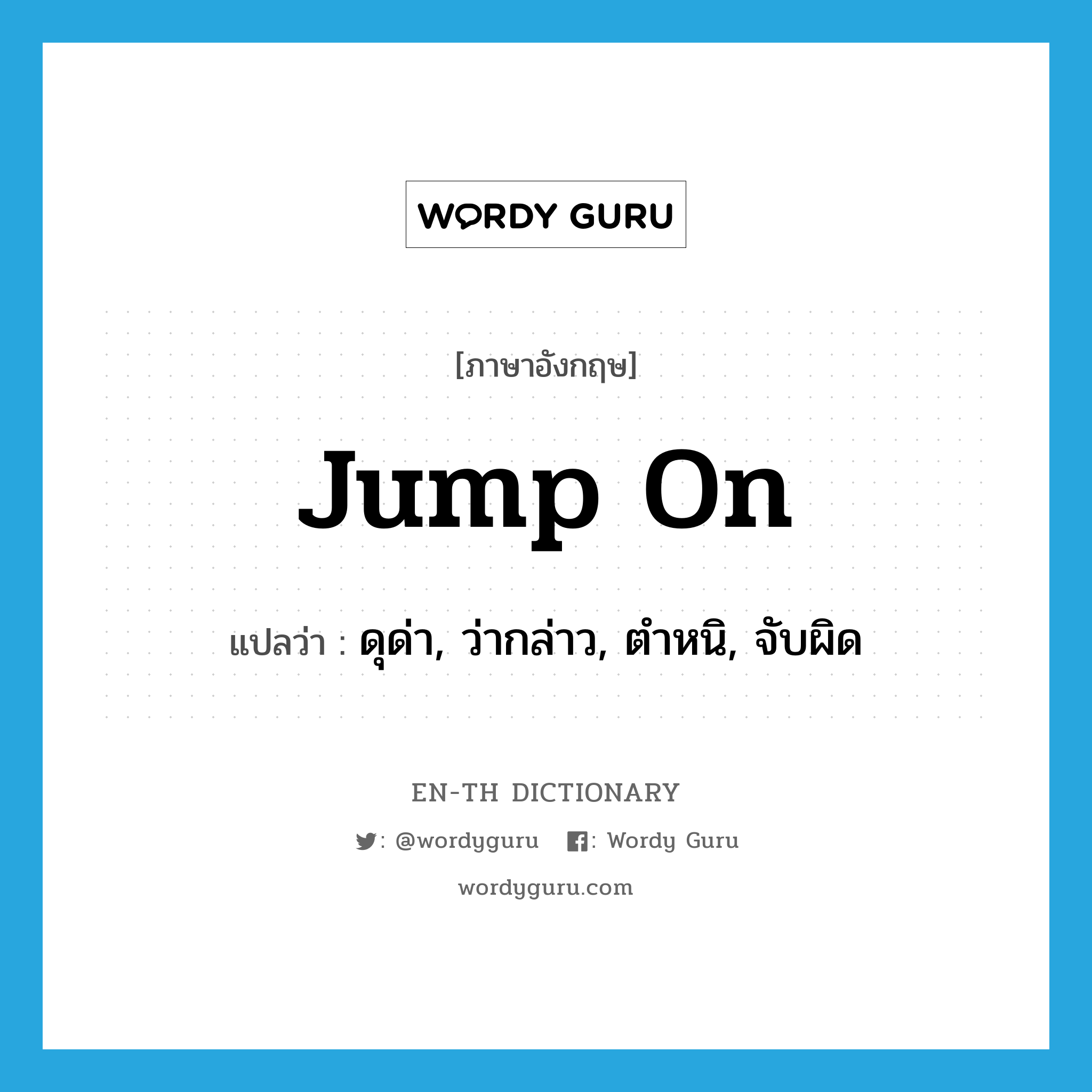 jump on แปลว่า?, คำศัพท์ภาษาอังกฤษ jump on แปลว่า ดุด่า, ว่ากล่าว, ตำหนิ, จับผิด ประเภท PHRV หมวด PHRV