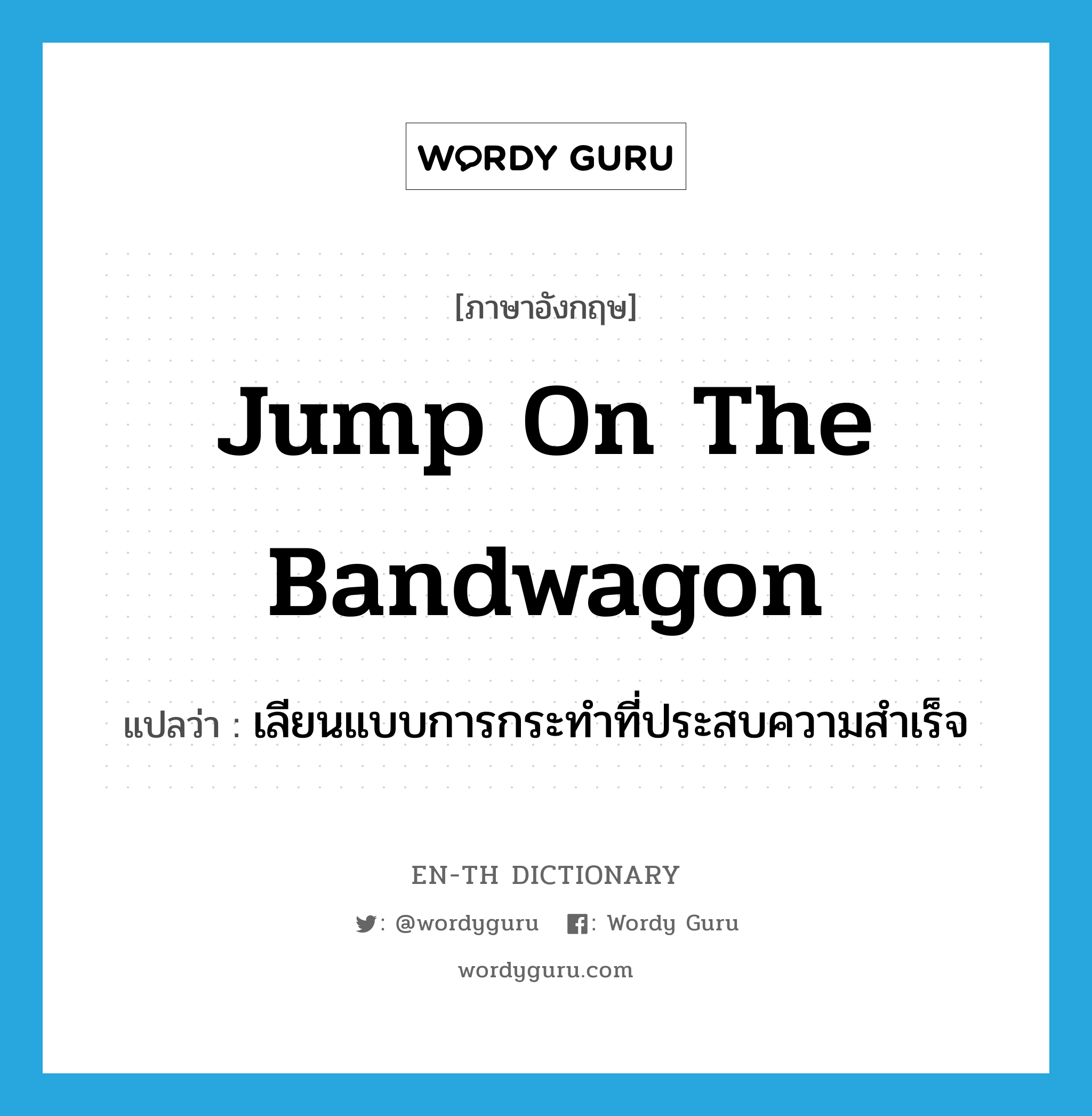 jump on the bandwagon แปลว่า?, คำศัพท์ภาษาอังกฤษ jump on the bandwagon แปลว่า เลียนแบบการกระทำที่ประสบความสำเร็จ ประเภท IDM หมวด IDM