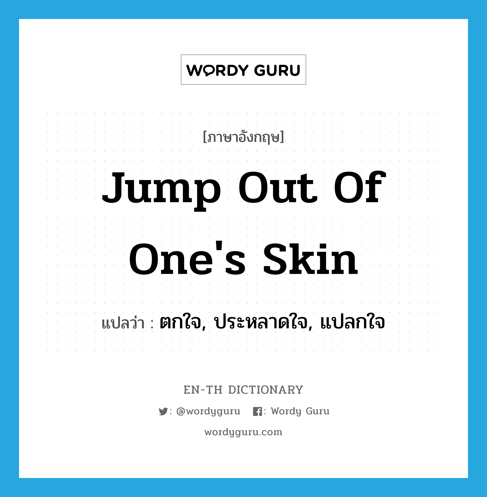 jump out of one&#39;s skin แปลว่า?, คำศัพท์ภาษาอังกฤษ jump out of one&#39;s skin แปลว่า ตกใจ, ประหลาดใจ, แปลกใจ ประเภท IDM หมวด IDM