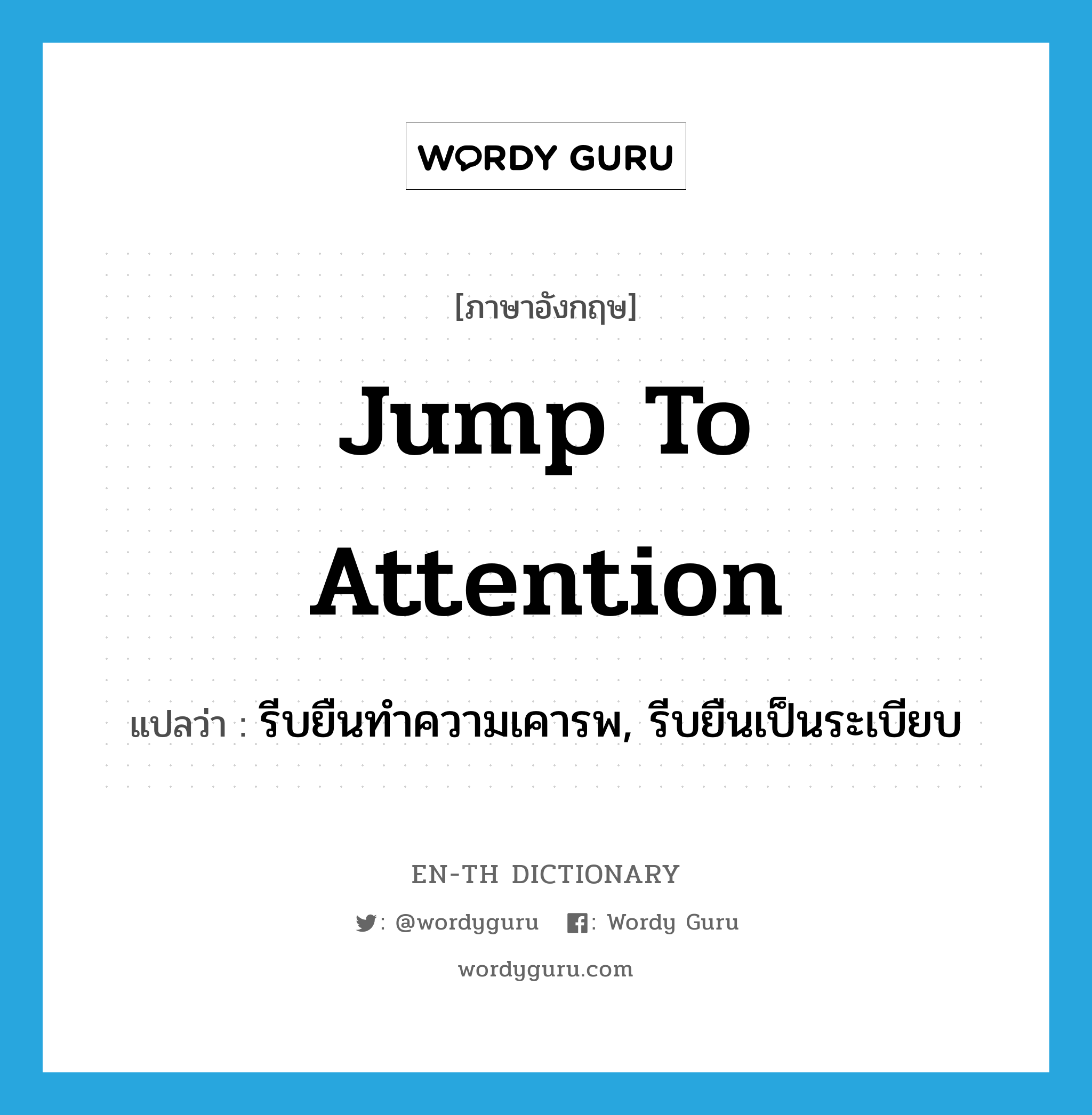 jump to attention แปลว่า?, คำศัพท์ภาษาอังกฤษ jump to attention แปลว่า รีบยืนทำความเคารพ, รีบยืนเป็นระเบียบ ประเภท IDM หมวด IDM