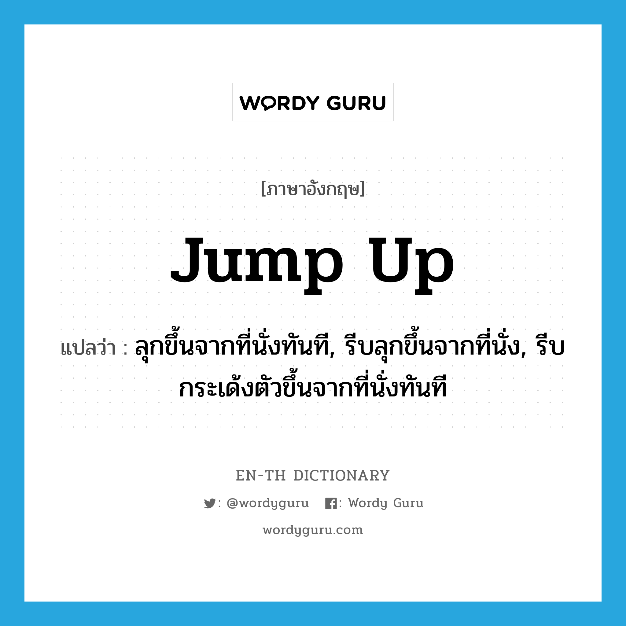 jump up แปลว่า?, คำศัพท์ภาษาอังกฤษ jump up แปลว่า ลุกขึ้นจากที่นั่งทันที, รีบลุกขึ้นจากที่นั่ง, รีบกระเด้งตัวขึ้นจากที่นั่งทันที ประเภท PHRV หมวด PHRV