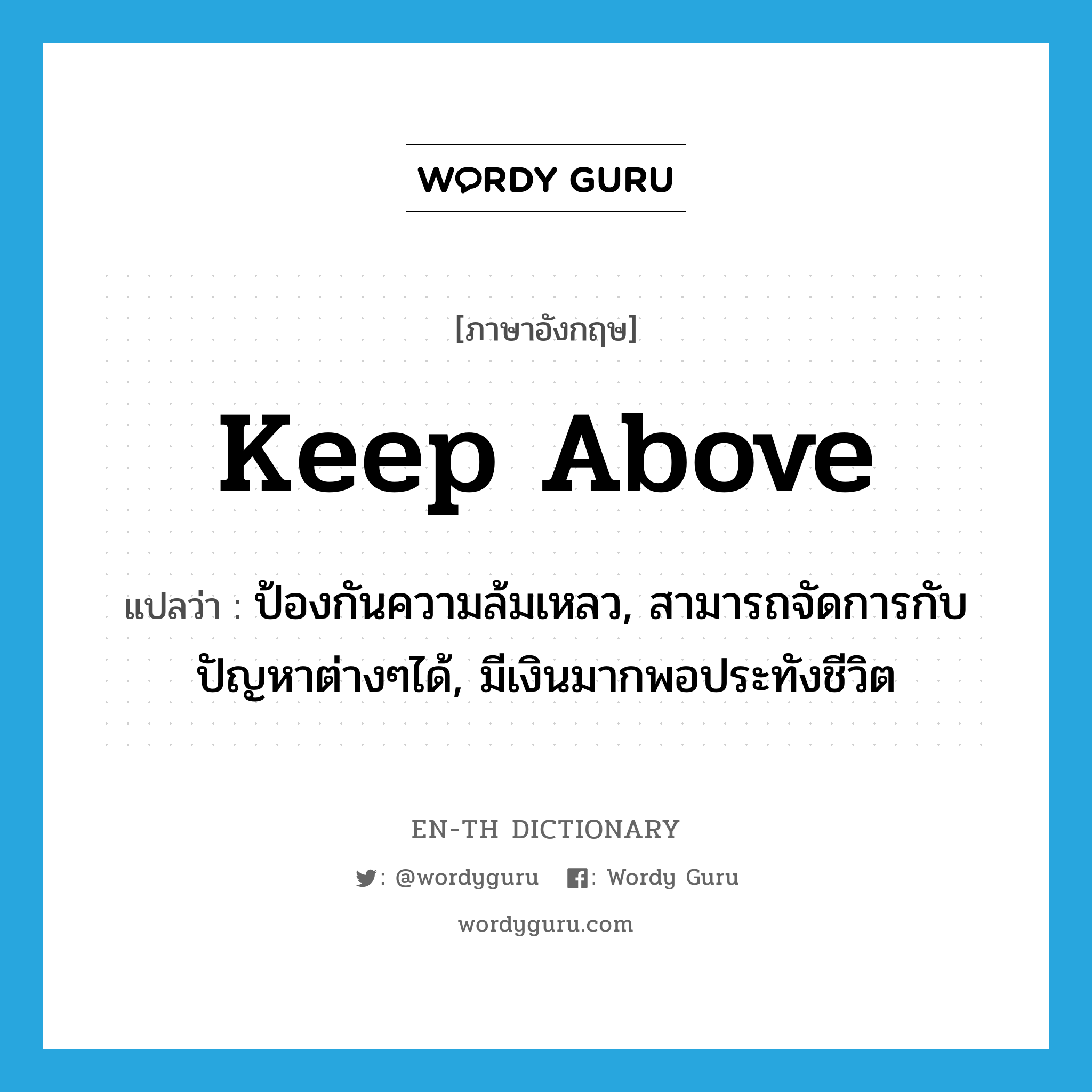 keep above แปลว่า?, คำศัพท์ภาษาอังกฤษ keep above แปลว่า ป้องกันความล้มเหลว, สามารถจัดการกับปัญหาต่างๆได้, มีเงินมากพอประทังชีวิต ประเภท PHRV หมวด PHRV