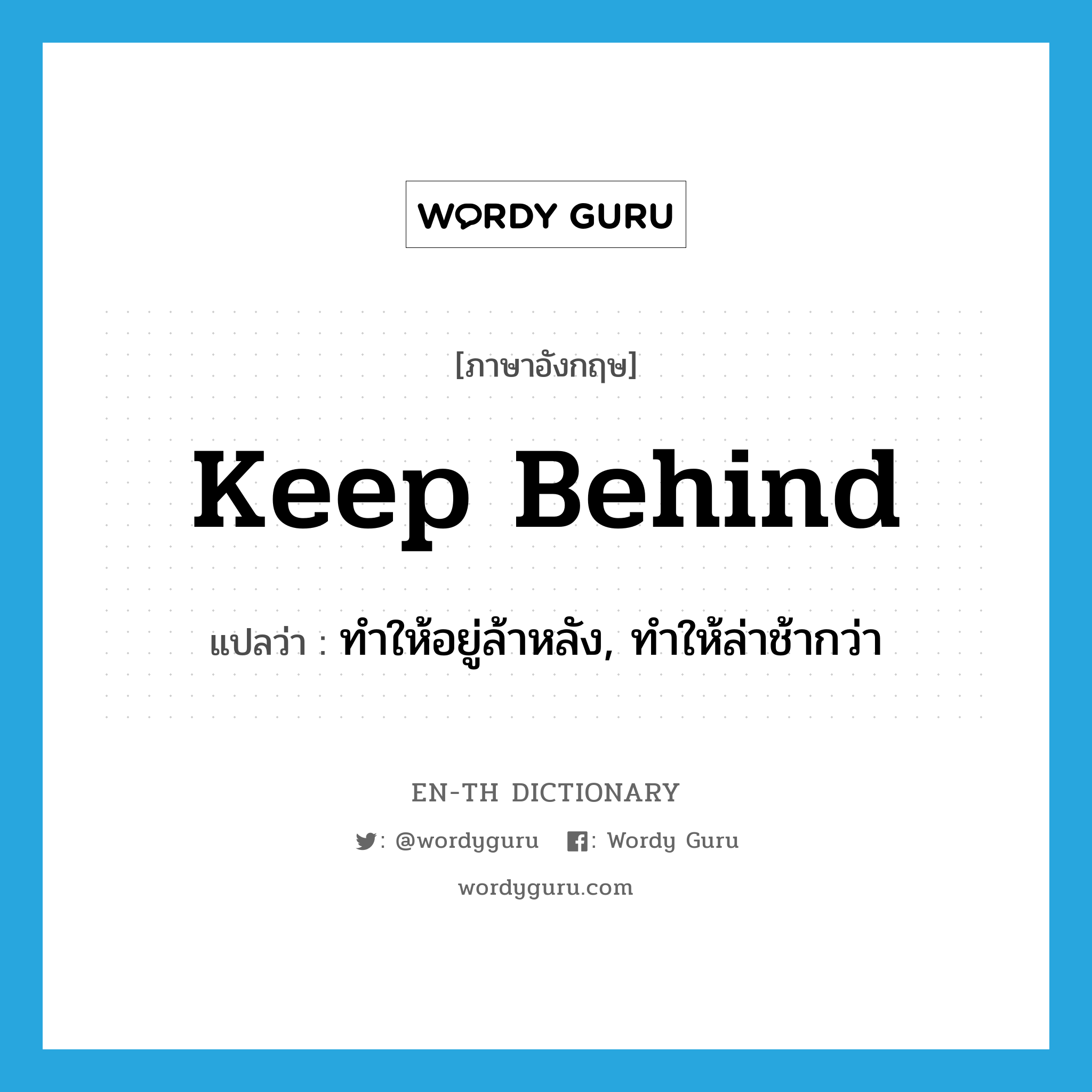 keep behind แปลว่า?, คำศัพท์ภาษาอังกฤษ keep behind แปลว่า ทำให้อยู่ล้าหลัง, ทำให้ล่าช้ากว่า ประเภท PHRV หมวด PHRV