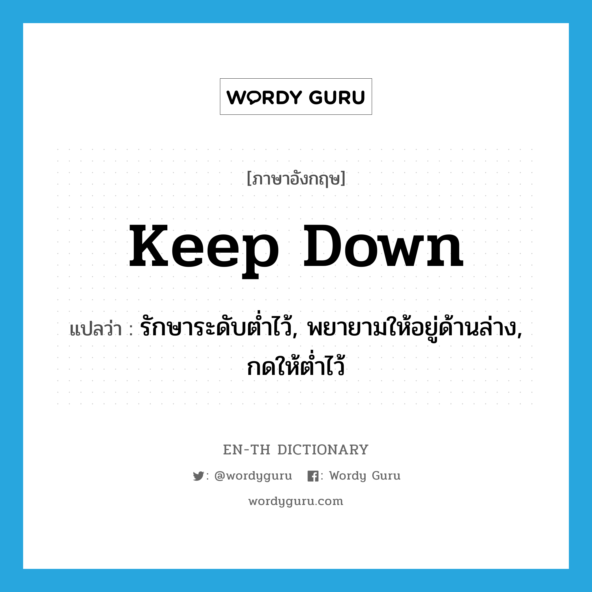 keep down แปลว่า?, คำศัพท์ภาษาอังกฤษ keep down แปลว่า รักษาระดับต่ำไว้, พยายามให้อยู่ด้านล่าง, กดให้ต่ำไว้ ประเภท PHRV หมวด PHRV