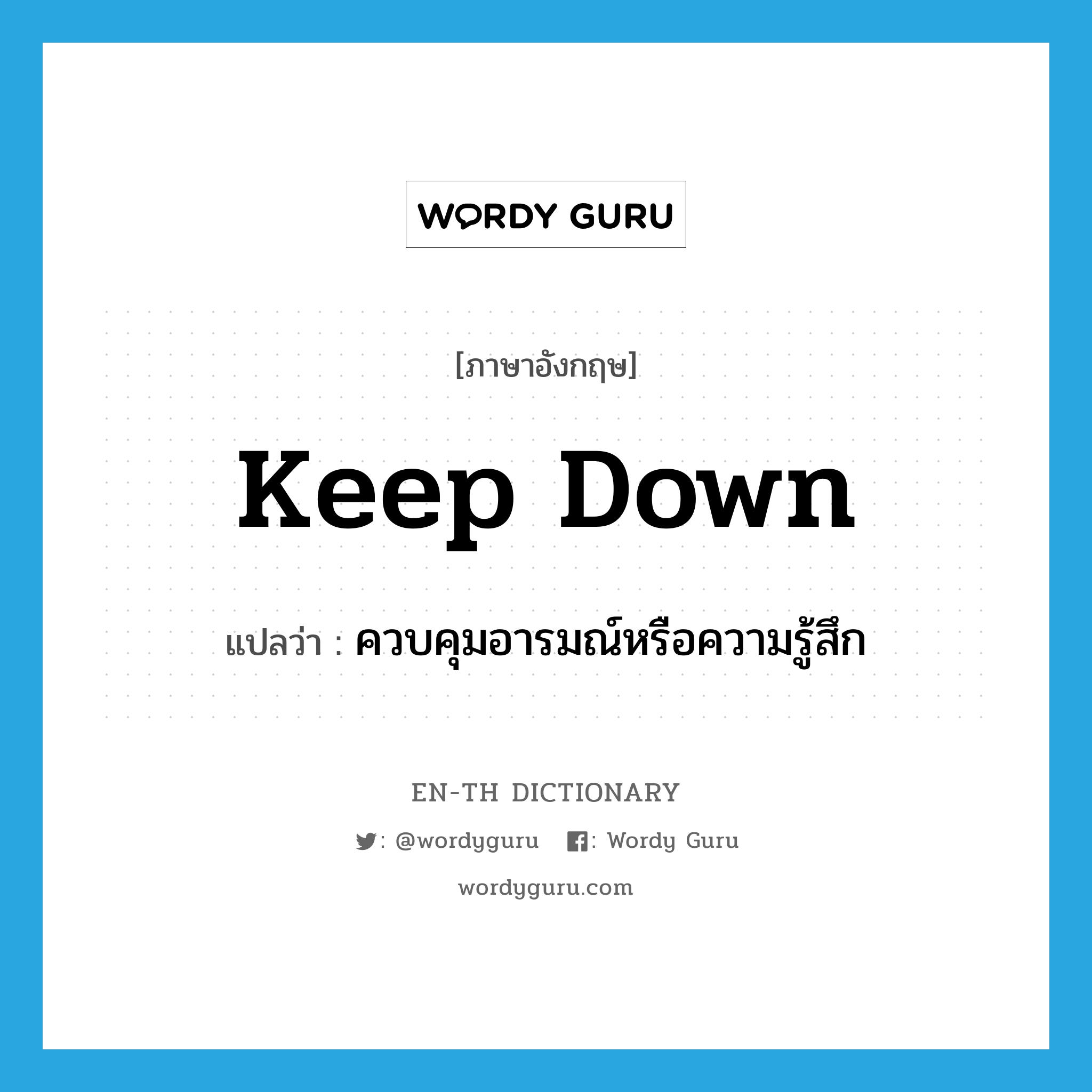 keep down แปลว่า?, คำศัพท์ภาษาอังกฤษ keep down แปลว่า ควบคุมอารมณ์หรือความรู้สึก ประเภท PHRV หมวด PHRV