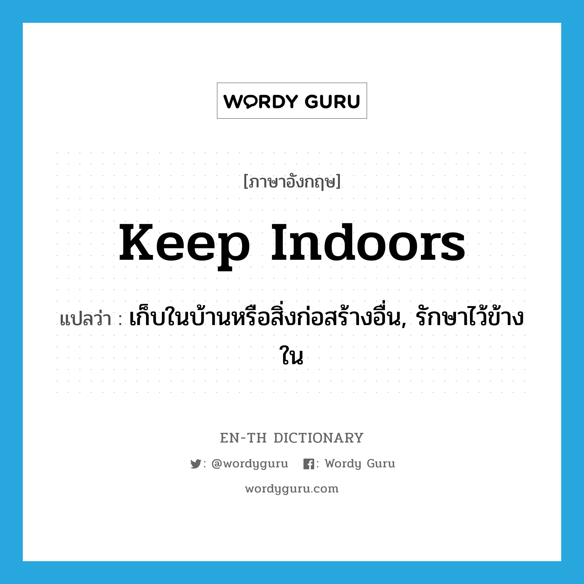 keep indoors แปลว่า?, คำศัพท์ภาษาอังกฤษ keep indoors แปลว่า เก็บในบ้านหรือสิ่งก่อสร้างอื่น, รักษาไว้ข้างใน ประเภท IDM หมวด IDM