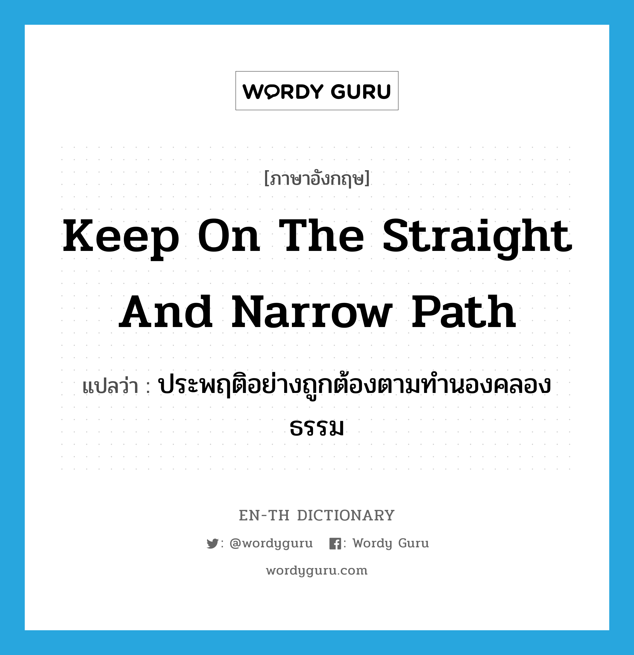 keep on the straight and narrow path แปลว่า?, คำศัพท์ภาษาอังกฤษ keep on the straight and narrow path แปลว่า ประพฤติอย่างถูกต้องตามทำนองคลองธรรม ประเภท IDM หมวด IDM