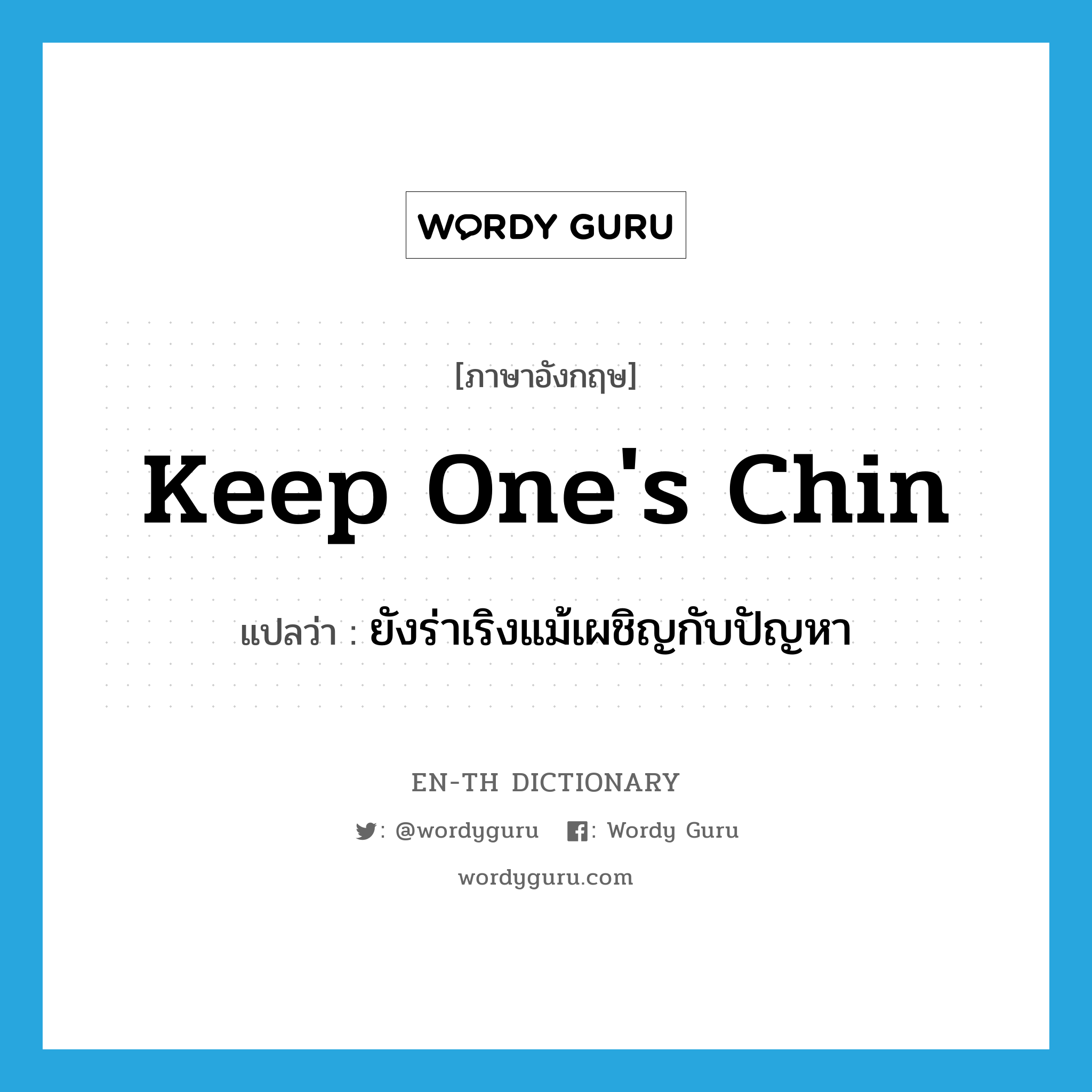 keep one&#39;s chin แปลว่า?, คำศัพท์ภาษาอังกฤษ keep one&#39;s chin แปลว่า ยังร่าเริงแม้เผชิญกับปัญหา ประเภท IDM หมวด IDM