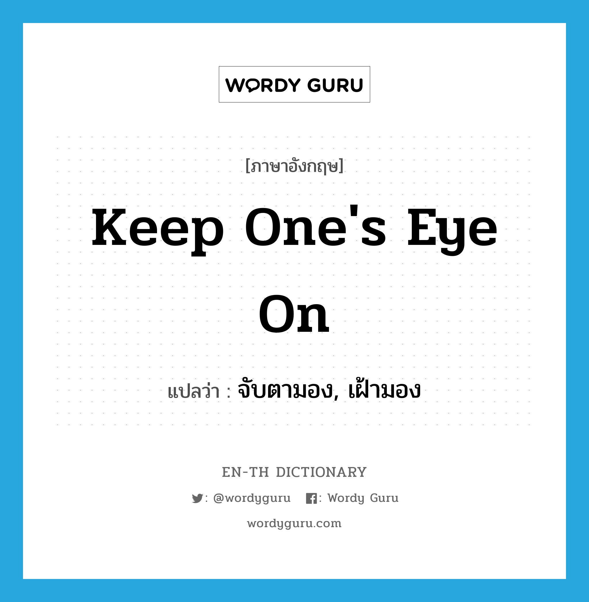 keep one&#39;s eye on แปลว่า?, คำศัพท์ภาษาอังกฤษ keep one&#39;s eye on แปลว่า จับตามอง, เฝ้ามอง ประเภท IDM หมวด IDM