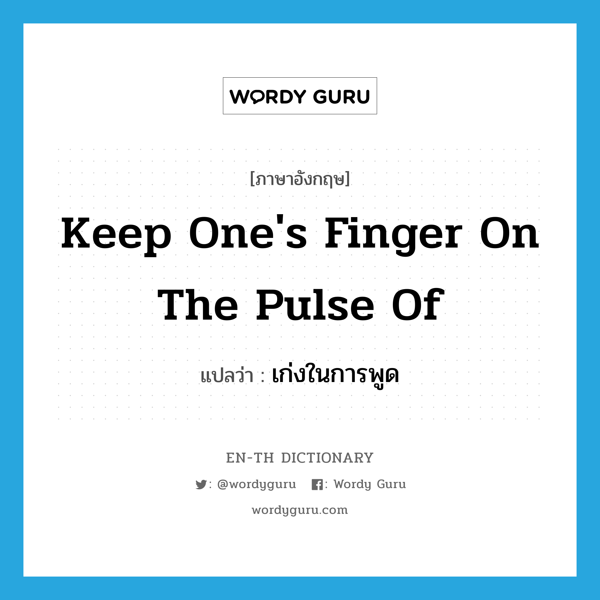 keep one&#39;s finger on the pulse of แปลว่า?, คำศัพท์ภาษาอังกฤษ keep one&#39;s finger on the pulse of แปลว่า เก่งในการพูด ประเภท IDM หมวด IDM