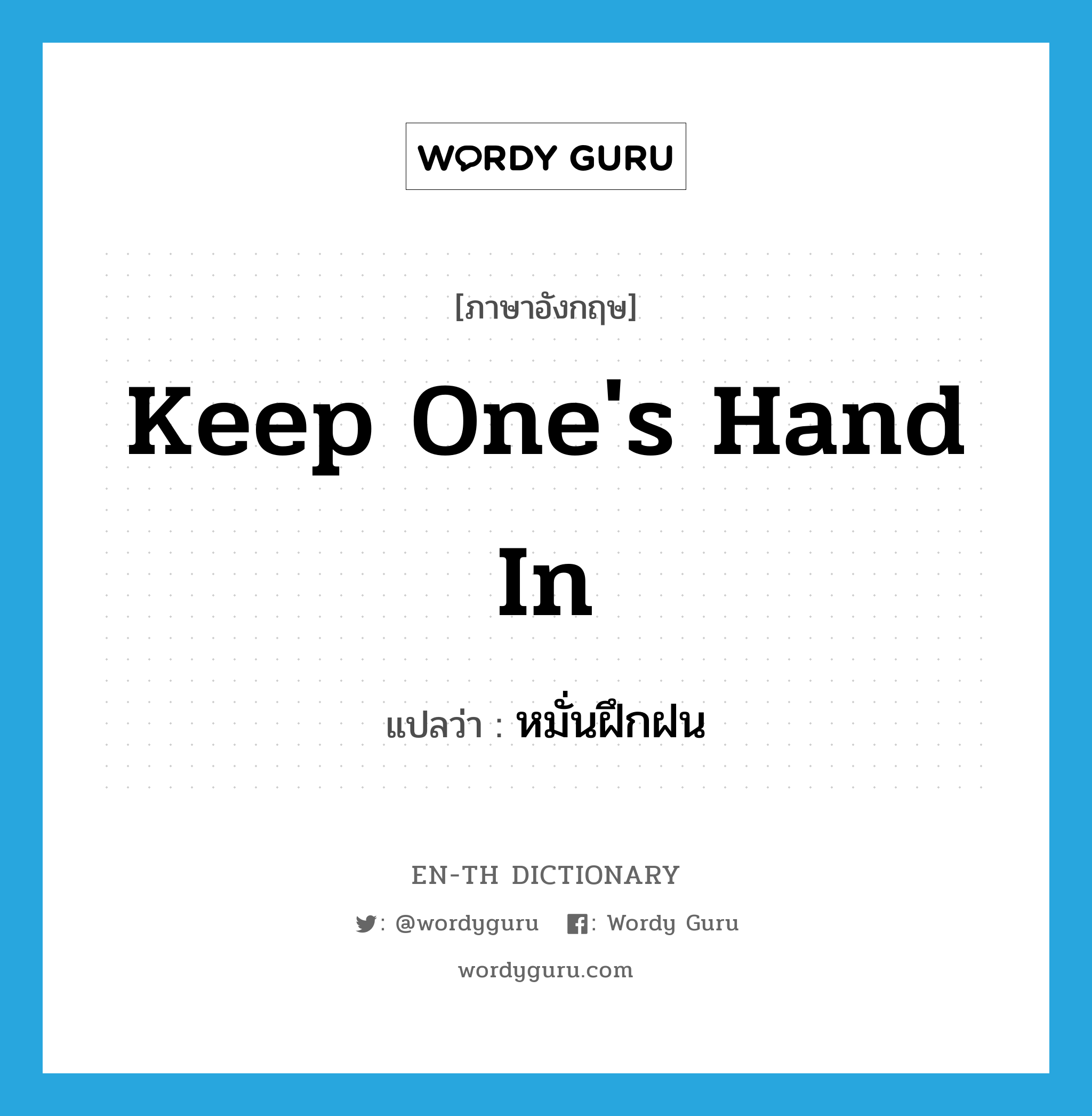 หมั่นฝึกฝน ภาษาอังกฤษ?, คำศัพท์ภาษาอังกฤษ หมั่นฝึกฝน แปลว่า keep one&#39;s hand in ประเภท IDM หมวด IDM