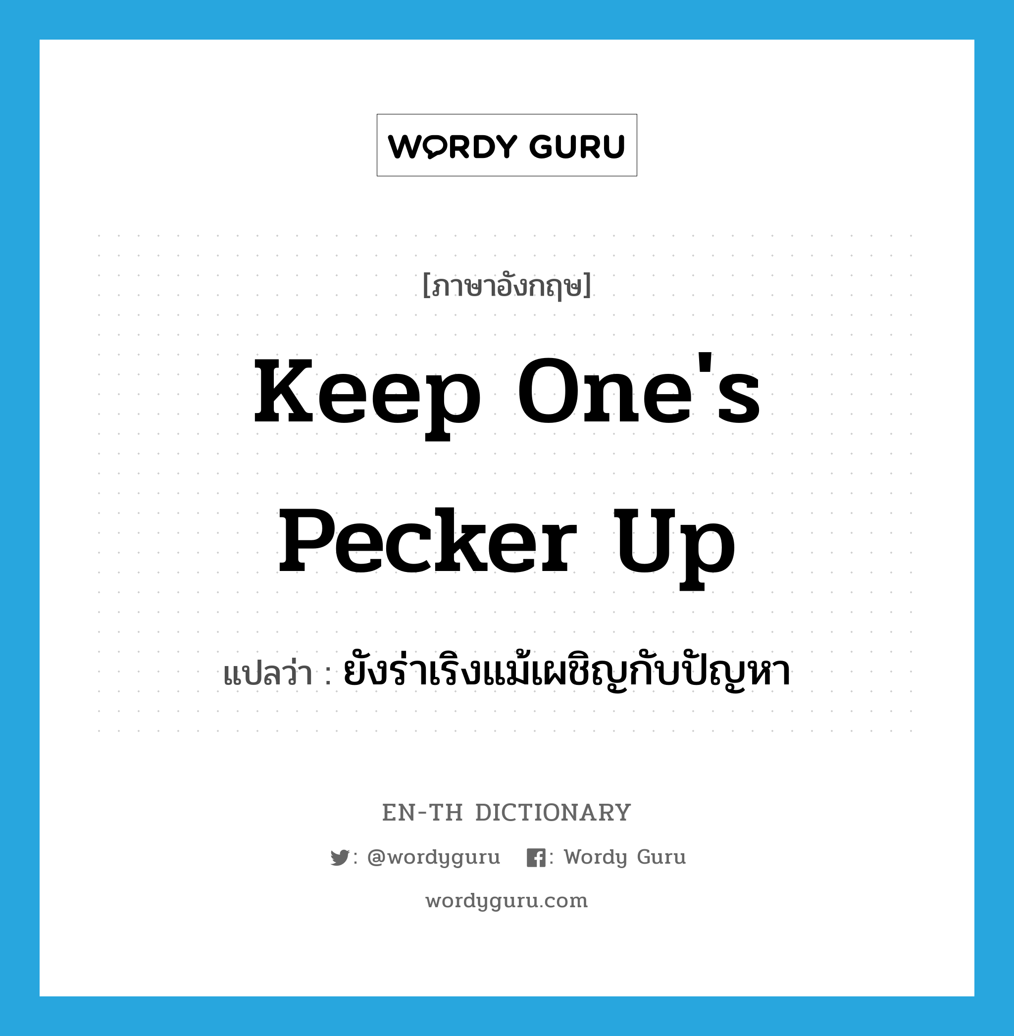 keep one&#39;s pecker up แปลว่า?, คำศัพท์ภาษาอังกฤษ keep one&#39;s pecker up แปลว่า ยังร่าเริงแม้เผชิญกับปัญหา ประเภท IDM หมวด IDM