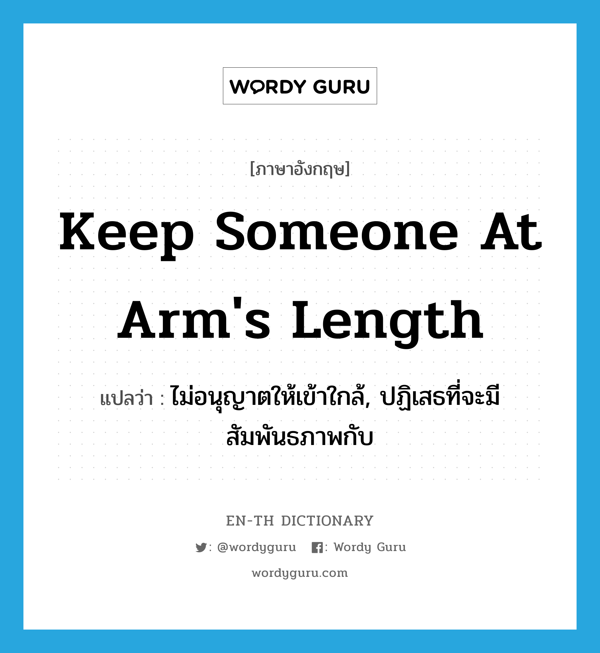 keep someone at arm&#39;s length แปลว่า?, คำศัพท์ภาษาอังกฤษ keep someone at arm&#39;s length แปลว่า ไม่อนุญาตให้เข้าใกล้, ปฏิเสธที่จะมีสัมพันธภาพกับ ประเภท IDM หมวด IDM