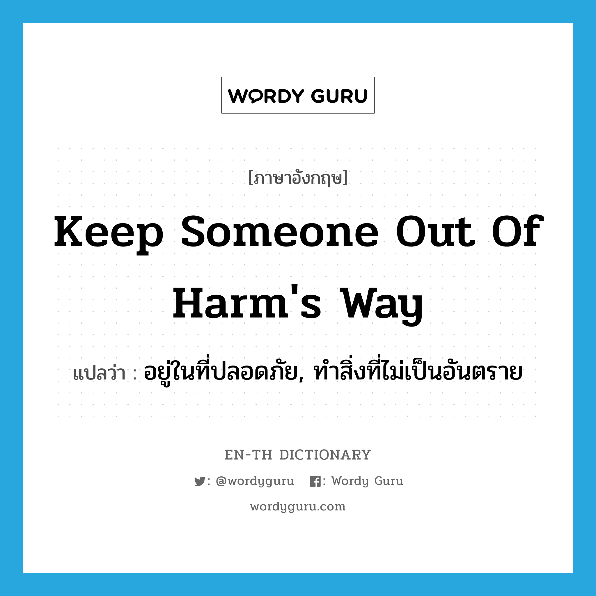 keep someone out of harm&#39;s way แปลว่า?, คำศัพท์ภาษาอังกฤษ keep someone out of harm&#39;s way แปลว่า อยู่ในที่ปลอดภัย, ทำสิ่งที่ไม่เป็นอันตราย ประเภท IDM หมวด IDM