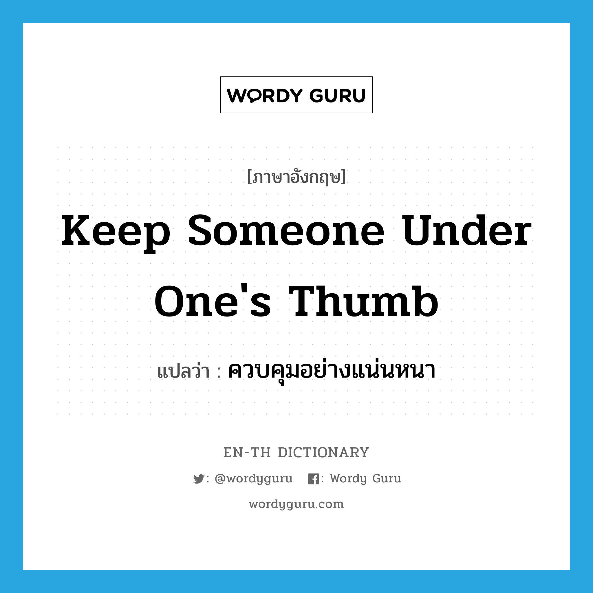 keep someone under one&#39;s thumb แปลว่า?, คำศัพท์ภาษาอังกฤษ keep someone under one&#39;s thumb แปลว่า ควบคุมอย่างแน่นหนา ประเภท IDM หมวด IDM