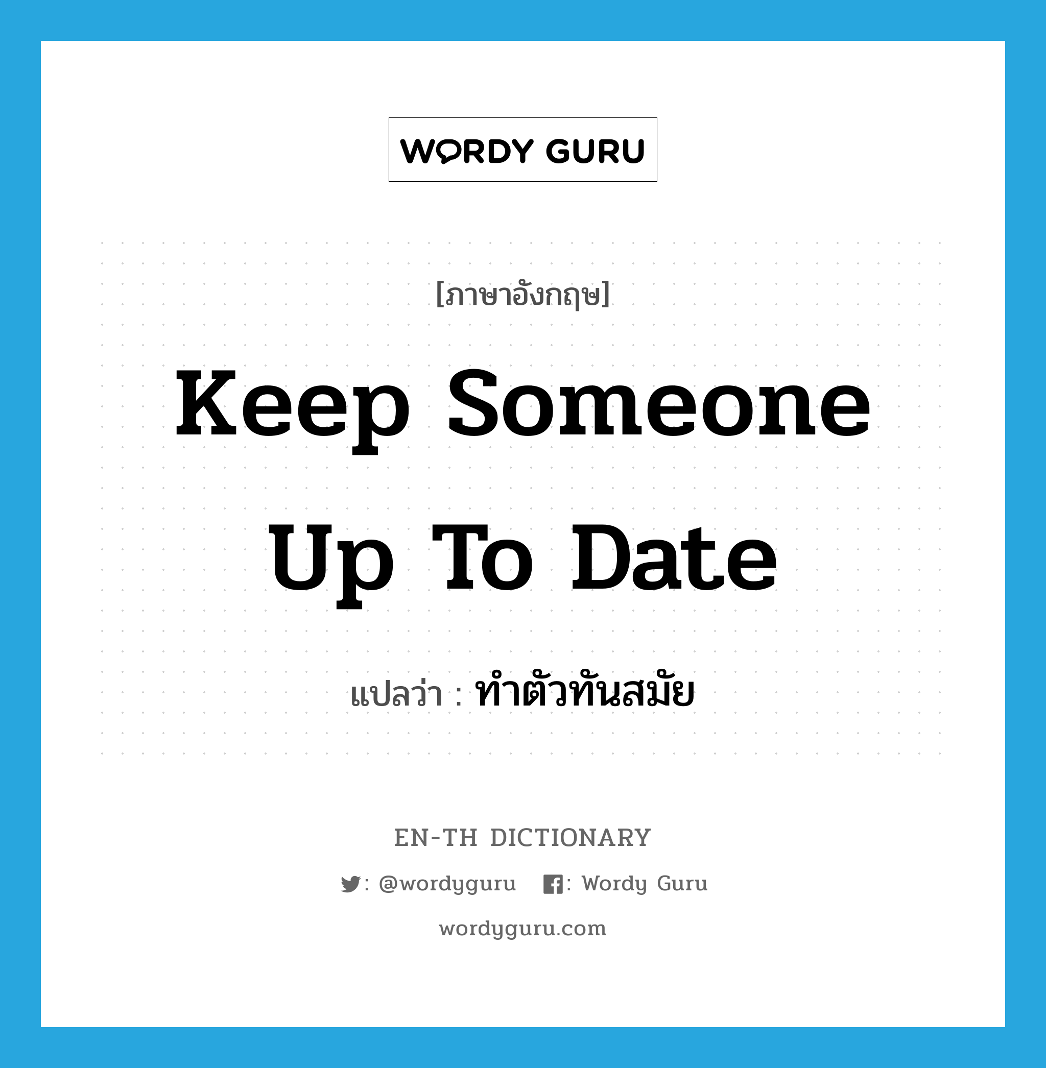 keep someone up to date แปลว่า?, คำศัพท์ภาษาอังกฤษ keep someone up to date แปลว่า ทำตัวทันสมัย ประเภท IDM หมวด IDM