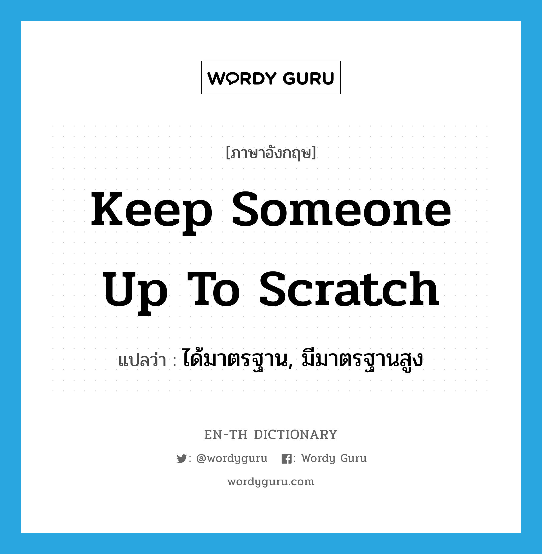 keep someone up to scratch แปลว่า?, คำศัพท์ภาษาอังกฤษ keep someone up to scratch แปลว่า ได้มาตรฐาน, มีมาตรฐานสูง ประเภท IDM หมวด IDM