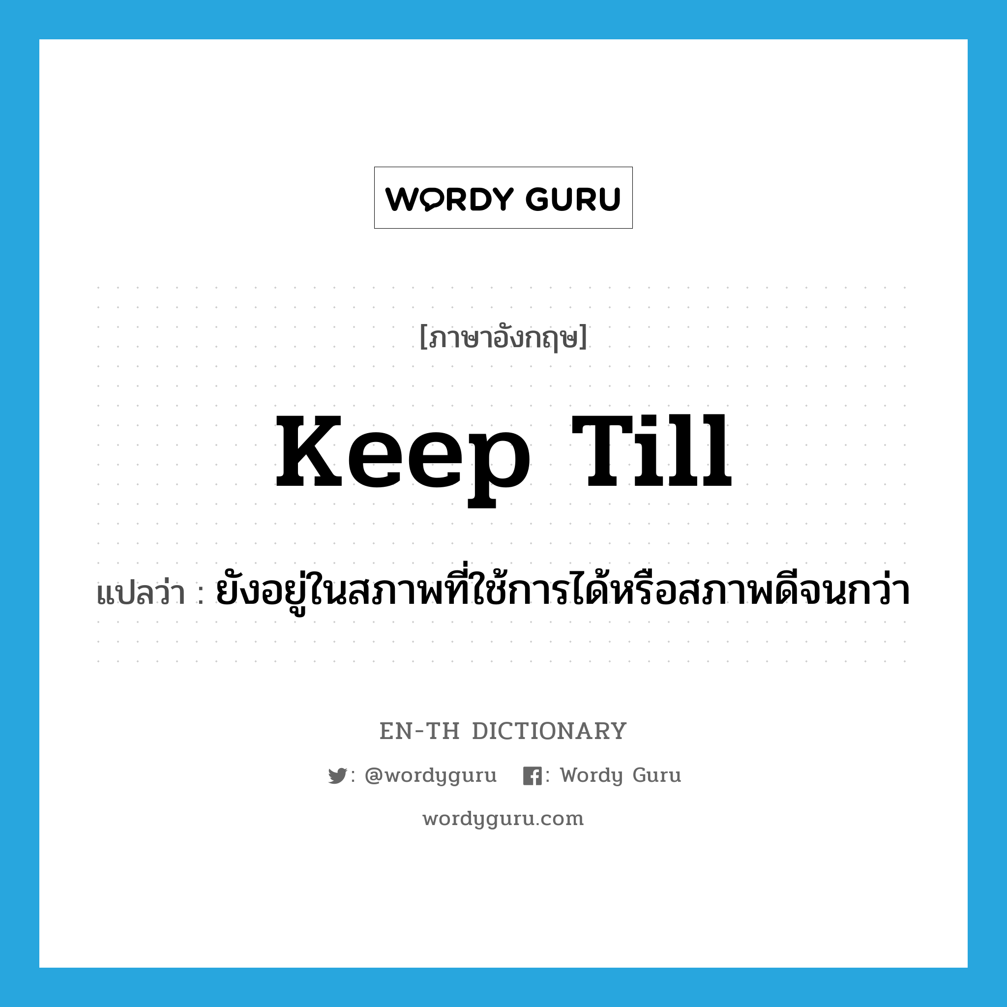 keep till แปลว่า?, คำศัพท์ภาษาอังกฤษ keep till แปลว่า ยังอยู่ในสภาพที่ใช้การได้หรือสภาพดีจนกว่า ประเภท PHRV หมวด PHRV