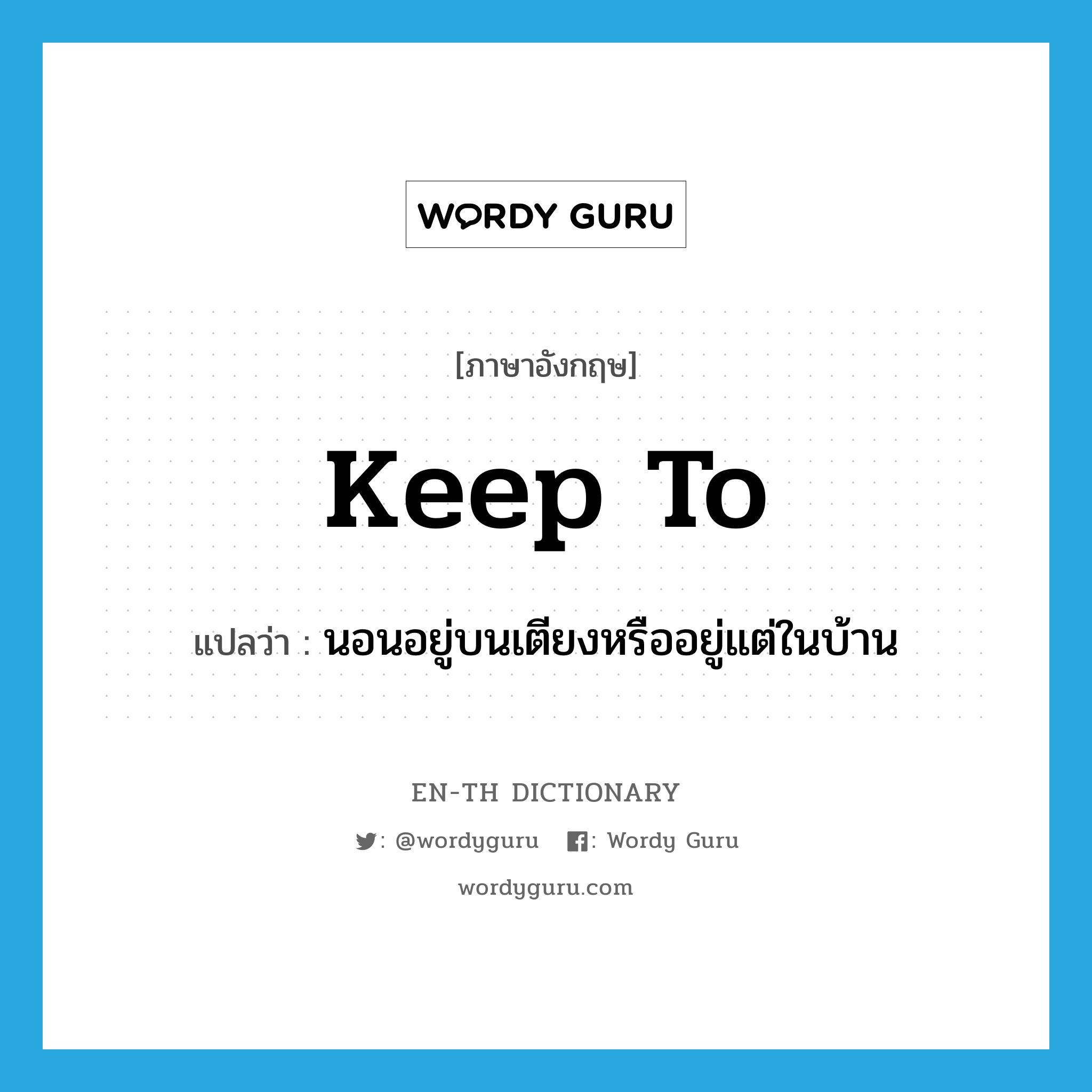 keep to แปลว่า?, คำศัพท์ภาษาอังกฤษ keep to แปลว่า นอนอยู่บนเตียงหรืออยู่แต่ในบ้าน ประเภท PHRV หมวด PHRV