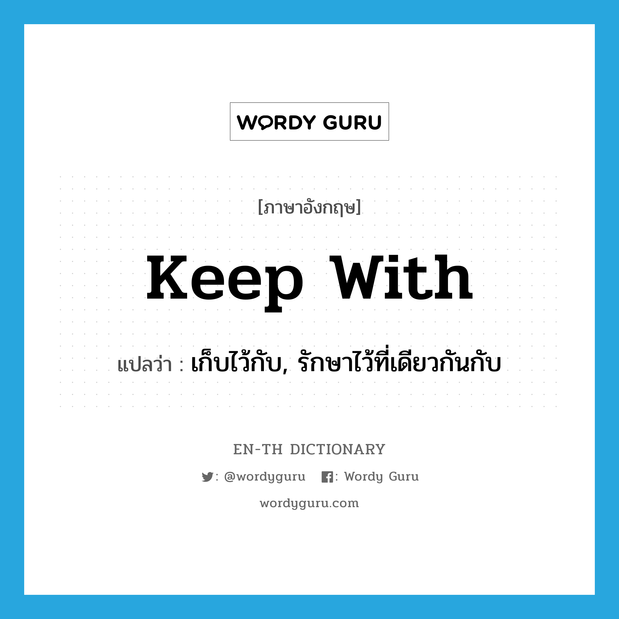 keep with แปลว่า?, คำศัพท์ภาษาอังกฤษ keep with แปลว่า เก็บไว้กับ, รักษาไว้ที่เดียวกันกับ ประเภท PHRV หมวด PHRV