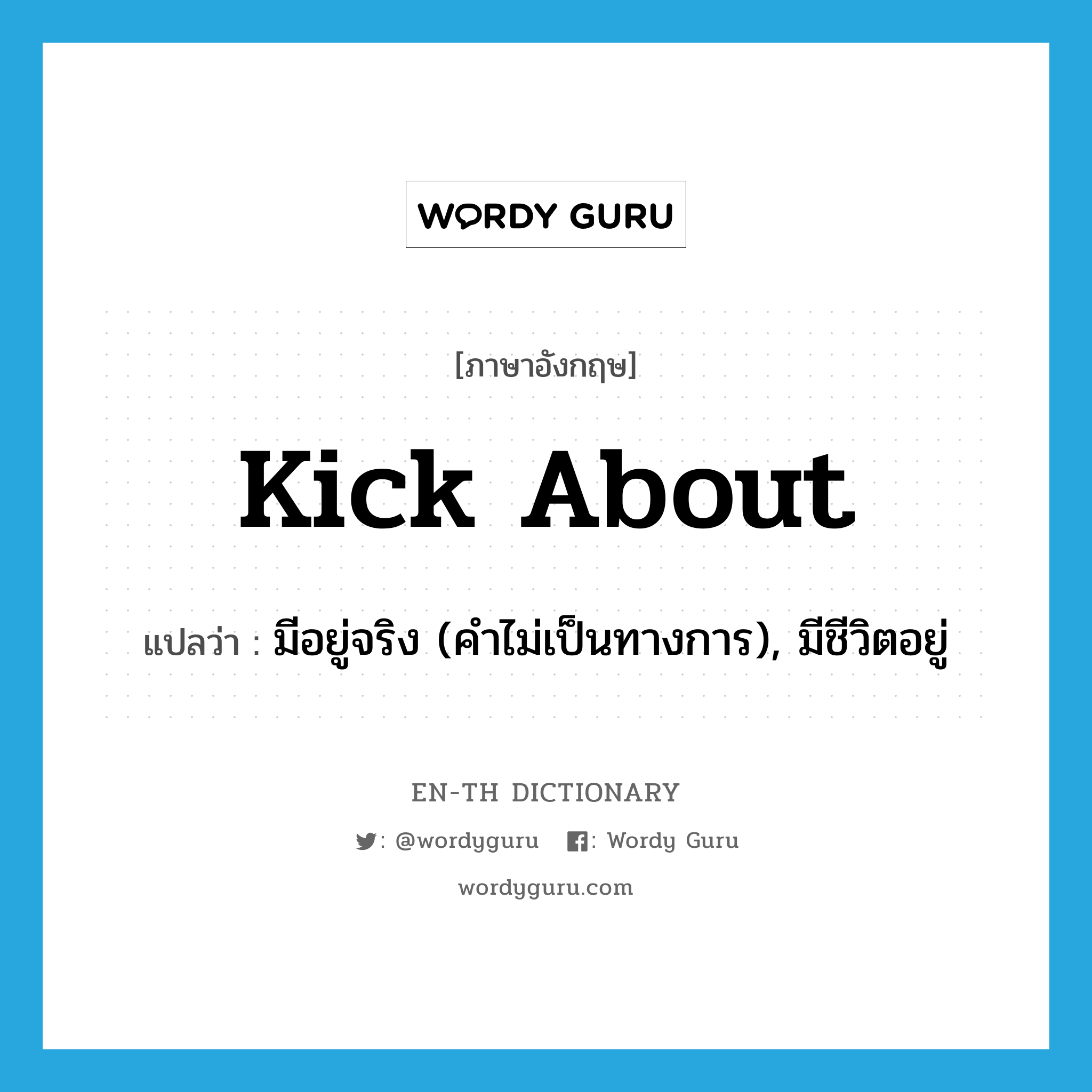 kick about แปลว่า?, คำศัพท์ภาษาอังกฤษ kick about แปลว่า มีอยู่จริง (คำไม่เป็นทางการ), มีชีวิตอยู่ ประเภท PHRV หมวด PHRV