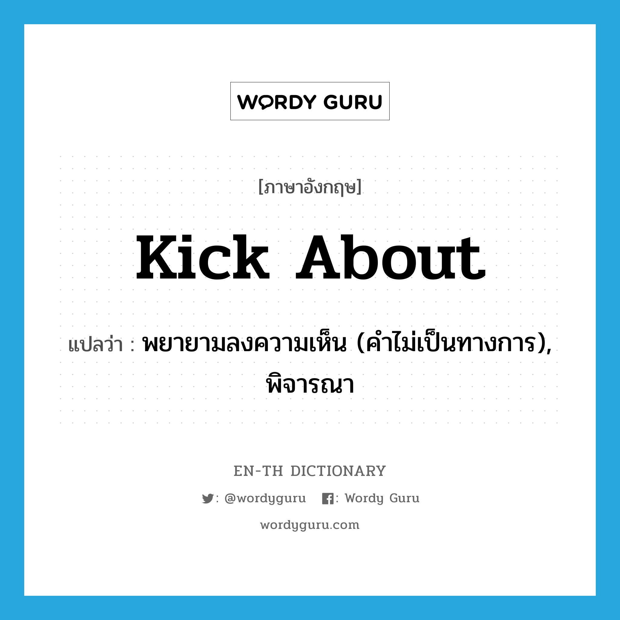 kick about แปลว่า?, คำศัพท์ภาษาอังกฤษ kick about แปลว่า พยายามลงความเห็น (คำไม่เป็นทางการ), พิจารณา ประเภท PHRV หมวด PHRV