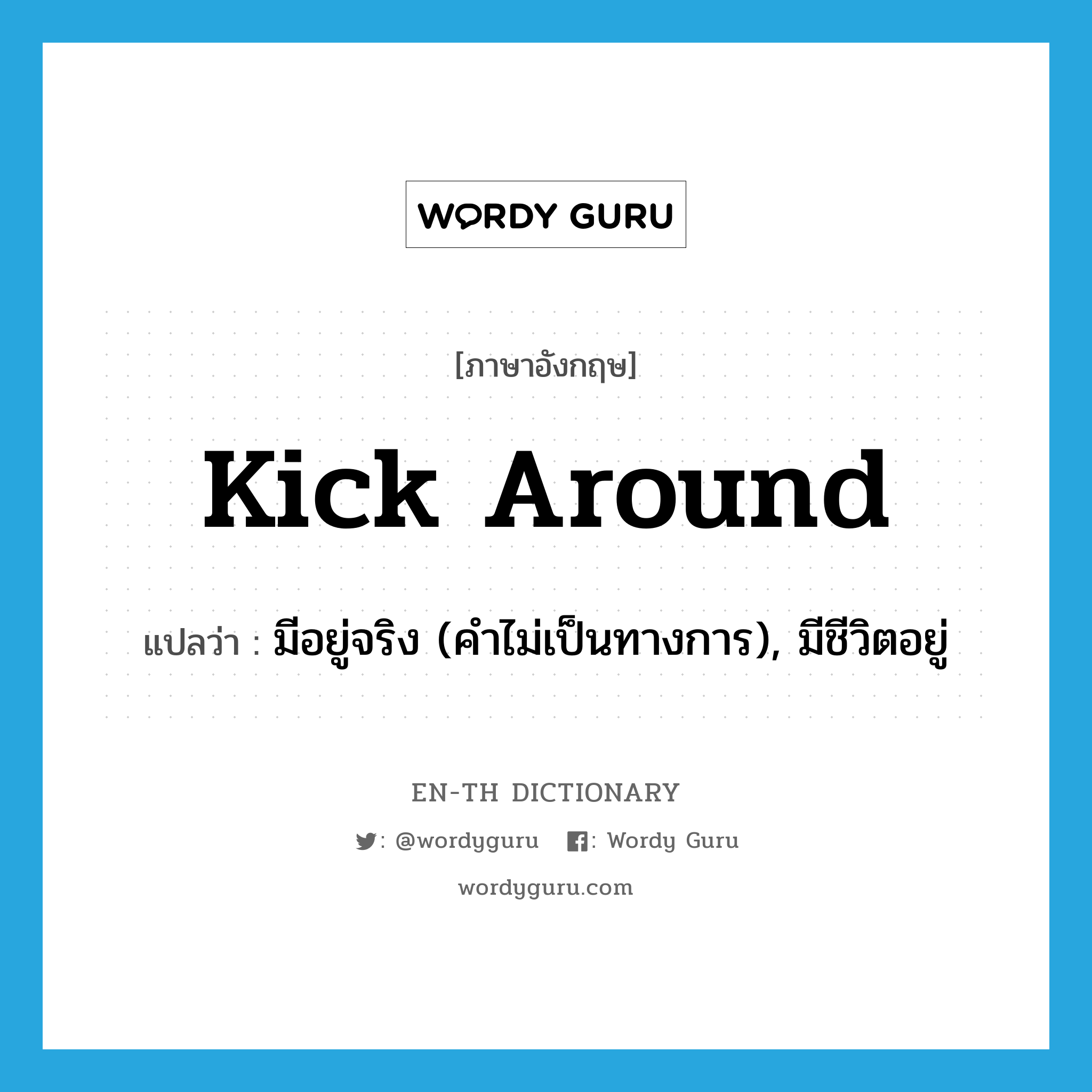 kick around แปลว่า?, คำศัพท์ภาษาอังกฤษ kick around แปลว่า มีอยู่จริง (คำไม่เป็นทางการ), มีชีวิตอยู่ ประเภท PHRV หมวด PHRV