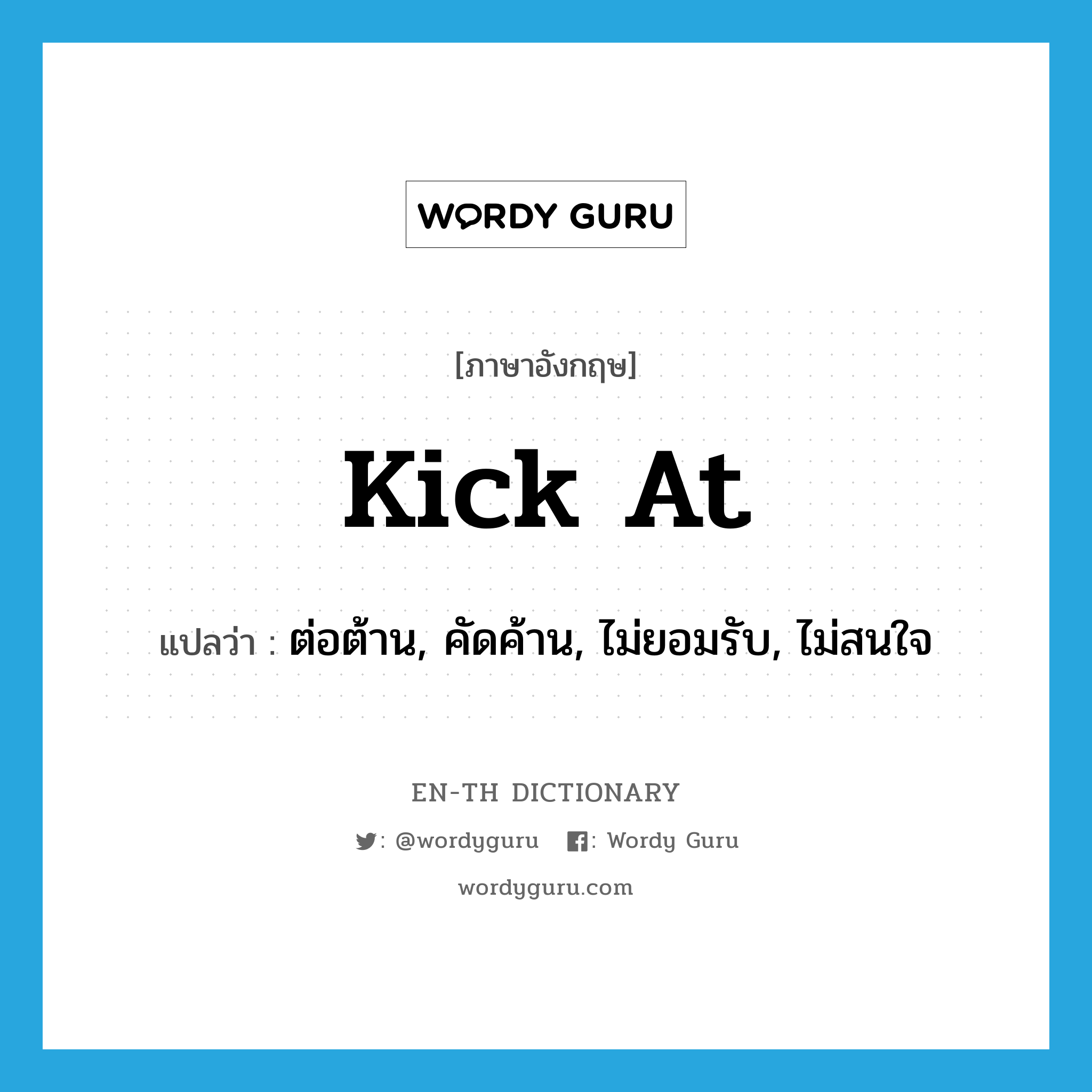 kick at แปลว่า?, คำศัพท์ภาษาอังกฤษ kick at แปลว่า ต่อต้าน, คัดค้าน, ไม่ยอมรับ, ไม่สนใจ ประเภท PHRV หมวด PHRV