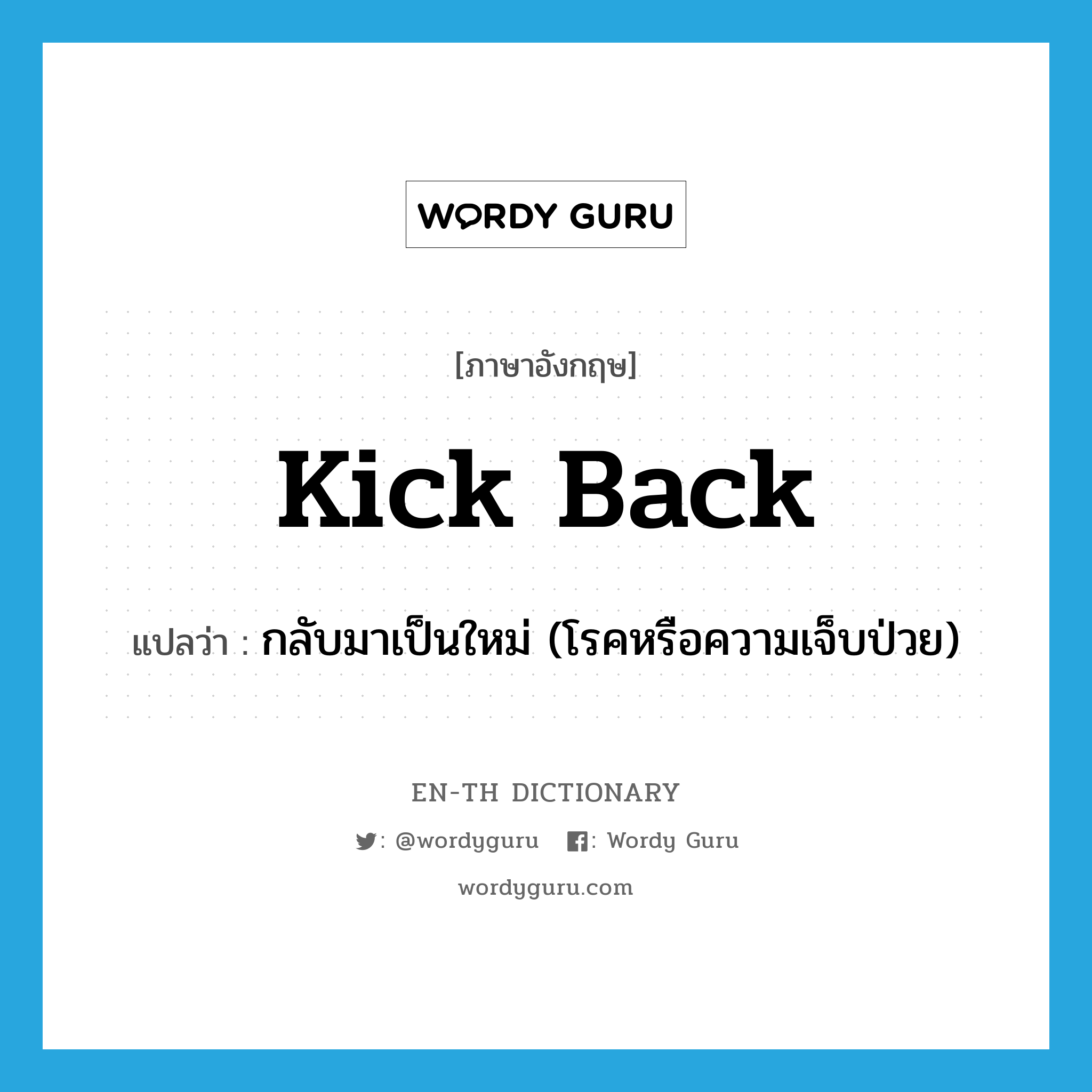 kick back แปลว่า?, คำศัพท์ภาษาอังกฤษ kick back แปลว่า กลับมาเป็นใหม่ (โรคหรือความเจ็บป่วย) ประเภท PHRV หมวด PHRV