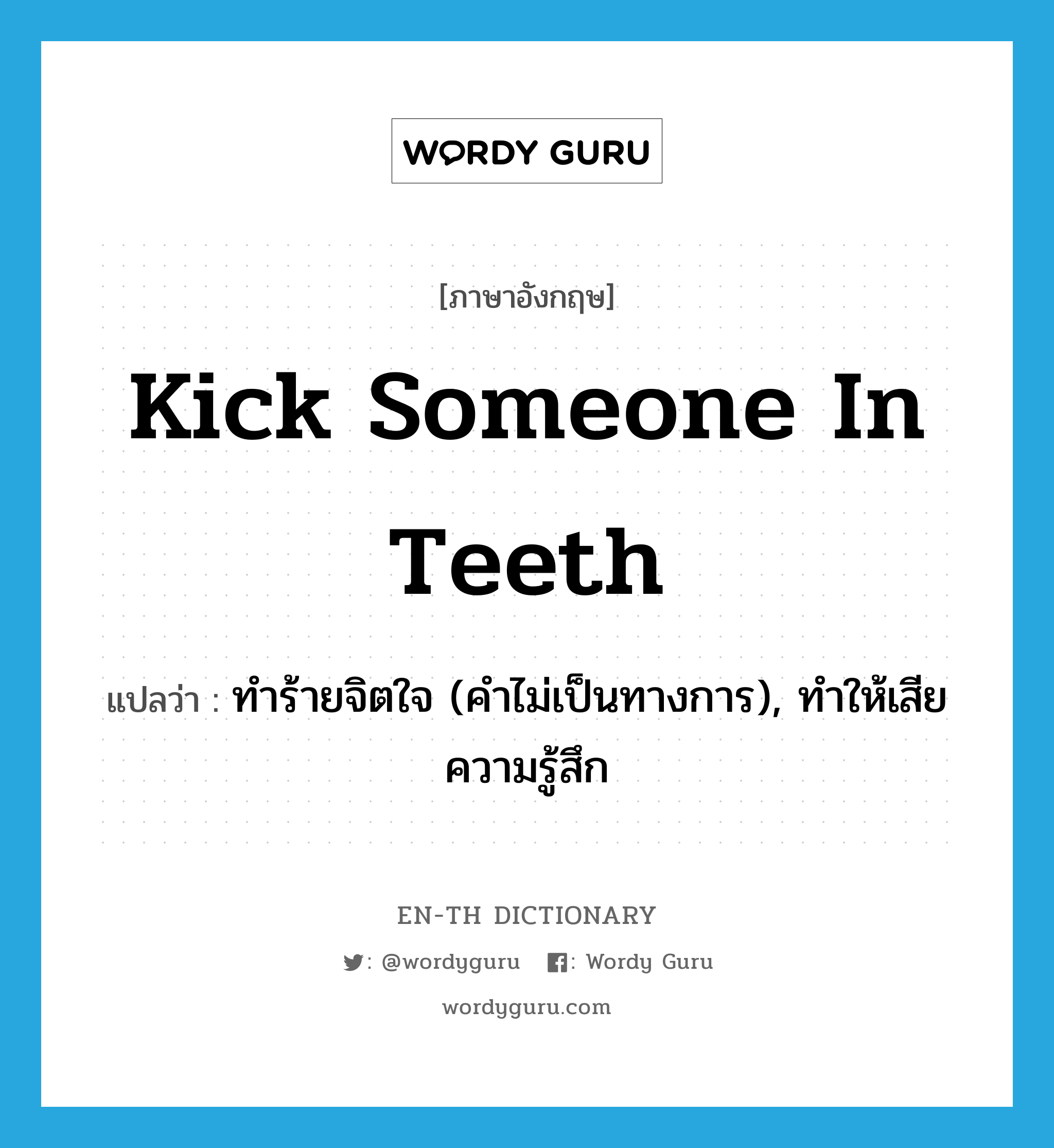 kick someone in teeth แปลว่า?, คำศัพท์ภาษาอังกฤษ kick someone in teeth แปลว่า ทำร้ายจิตใจ (คำไม่เป็นทางการ), ทำให้เสียความรู้สึก ประเภท IDM หมวด IDM