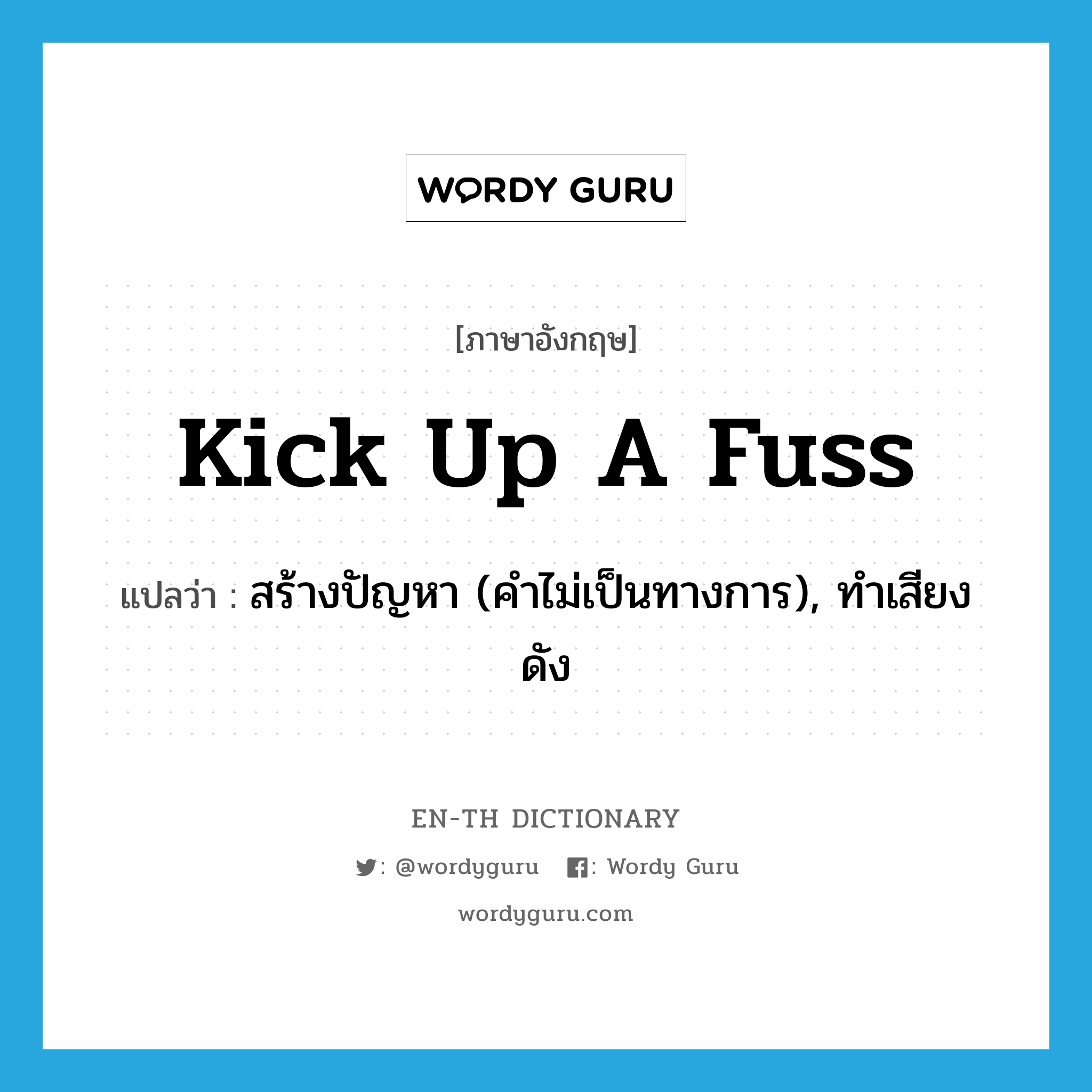 kick up a fuss แปลว่า?, คำศัพท์ภาษาอังกฤษ kick up a fuss แปลว่า สร้างปัญหา (คำไม่เป็นทางการ), ทำเสียงดัง ประเภท IDM หมวด IDM