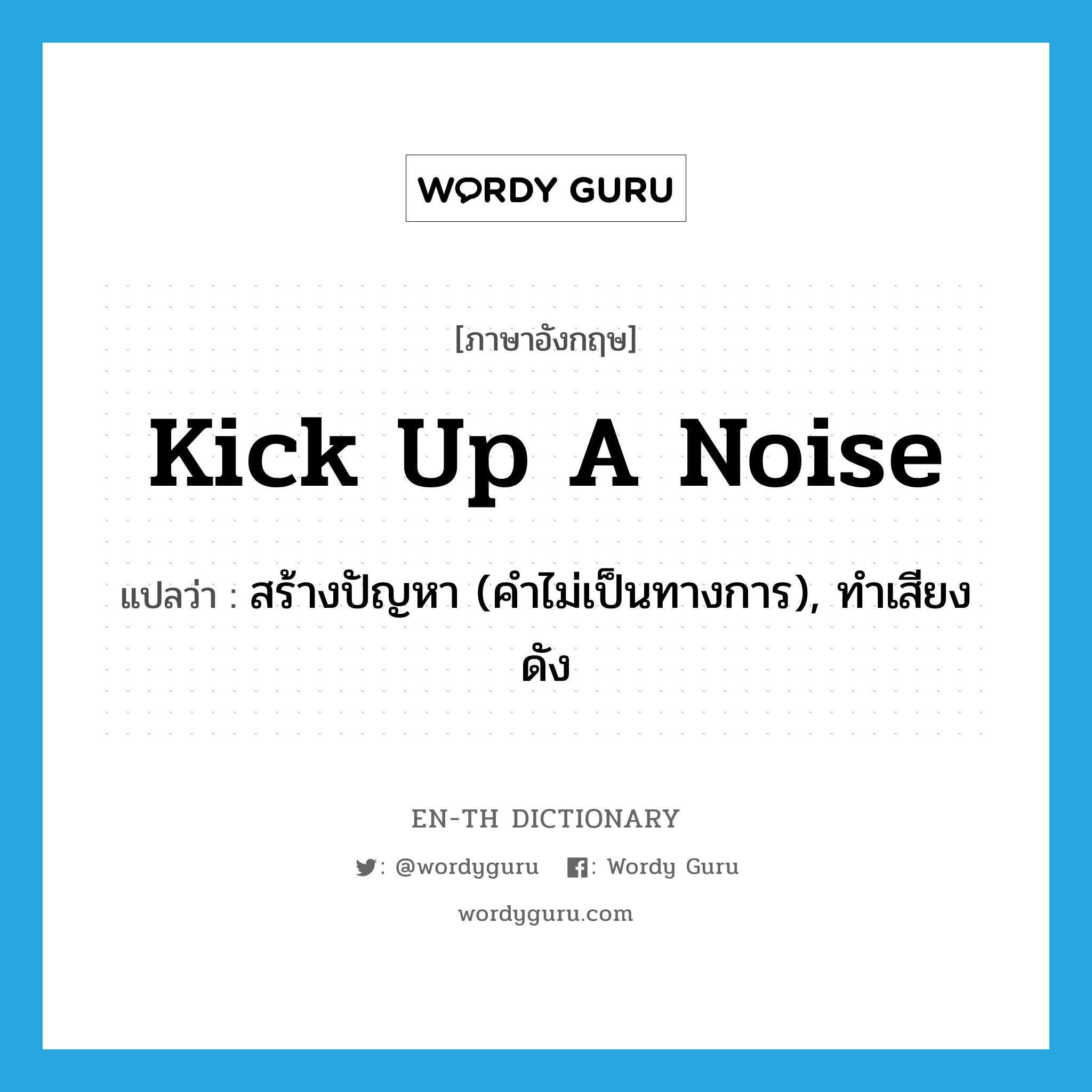 kick up a noise แปลว่า?, คำศัพท์ภาษาอังกฤษ kick up a noise แปลว่า สร้างปัญหา (คำไม่เป็นทางการ), ทำเสียงดัง ประเภท IDM หมวด IDM