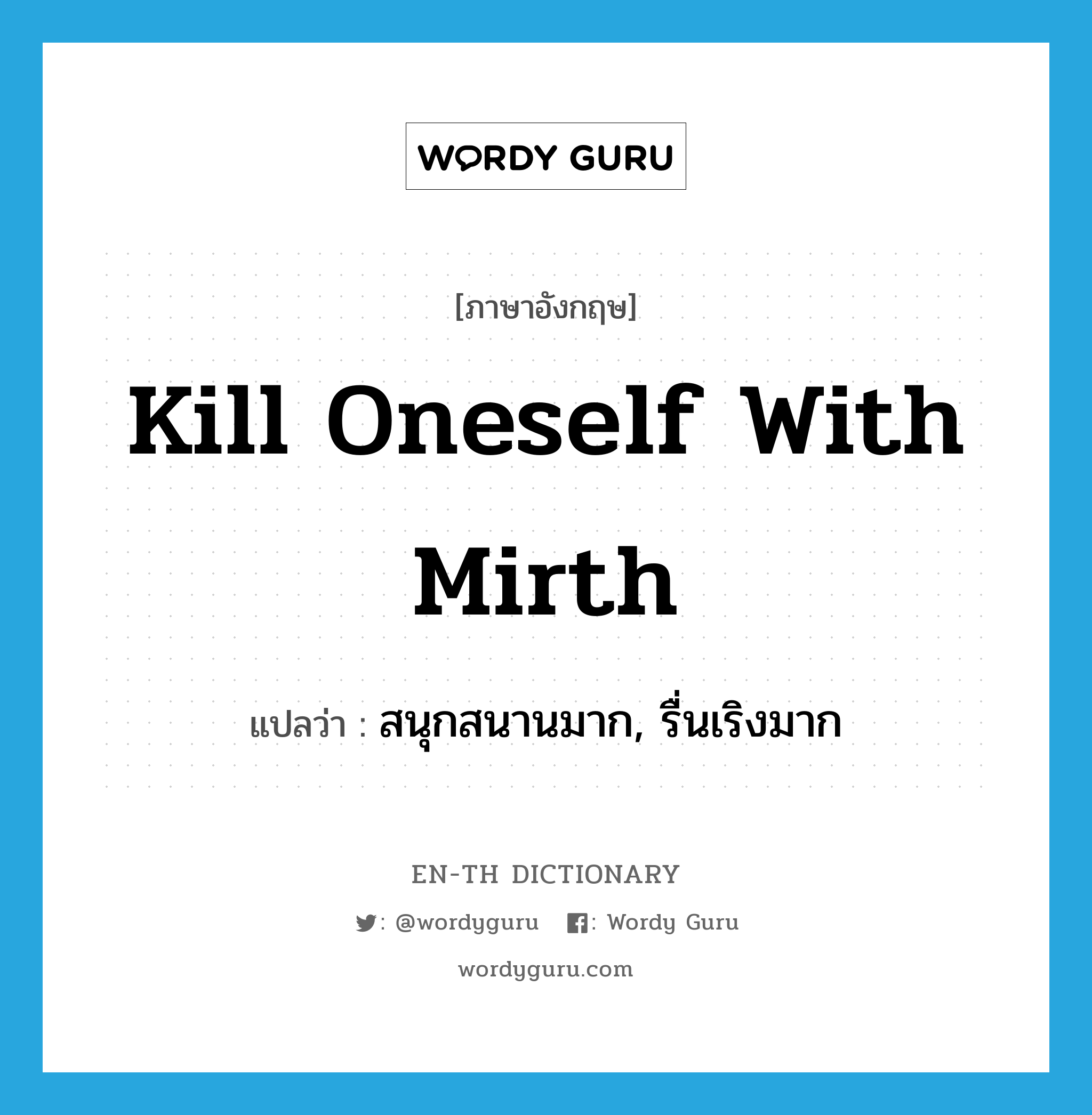 kill oneself with mirth แปลว่า?, คำศัพท์ภาษาอังกฤษ kill oneself with mirth แปลว่า สนุกสนานมาก, รื่นเริงมาก ประเภท IDM หมวด IDM