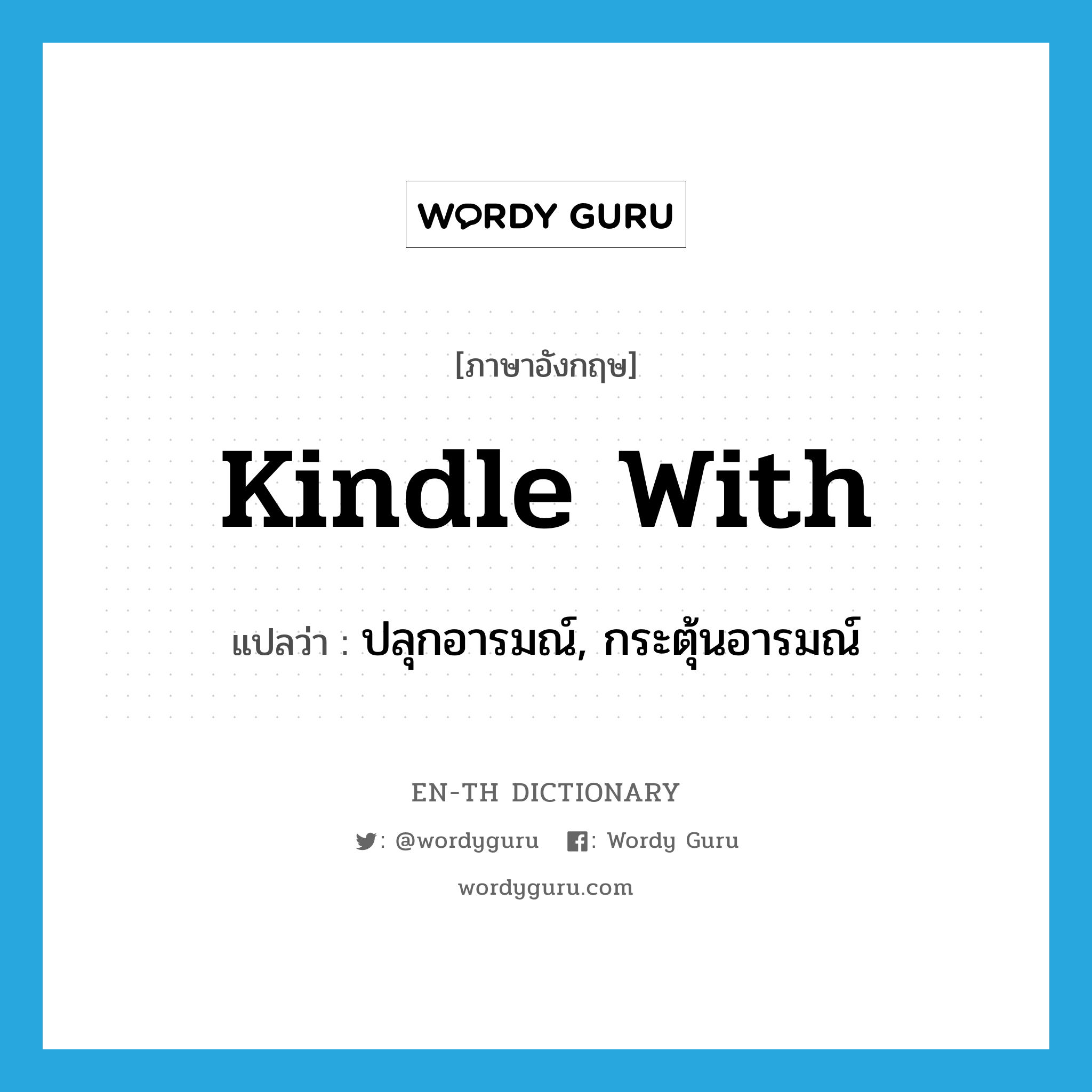 kindle with แปลว่า?, คำศัพท์ภาษาอังกฤษ kindle with แปลว่า ปลุกอารมณ์, กระตุ้นอารมณ์ ประเภท PHRV หมวด PHRV