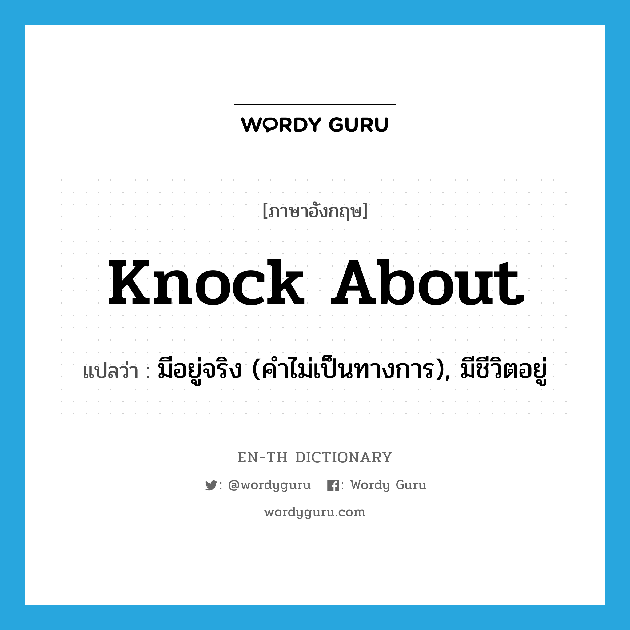 knock about แปลว่า?, คำศัพท์ภาษาอังกฤษ knock about แปลว่า มีอยู่จริง (คำไม่เป็นทางการ), มีชีวิตอยู่ ประเภท PHRV หมวด PHRV